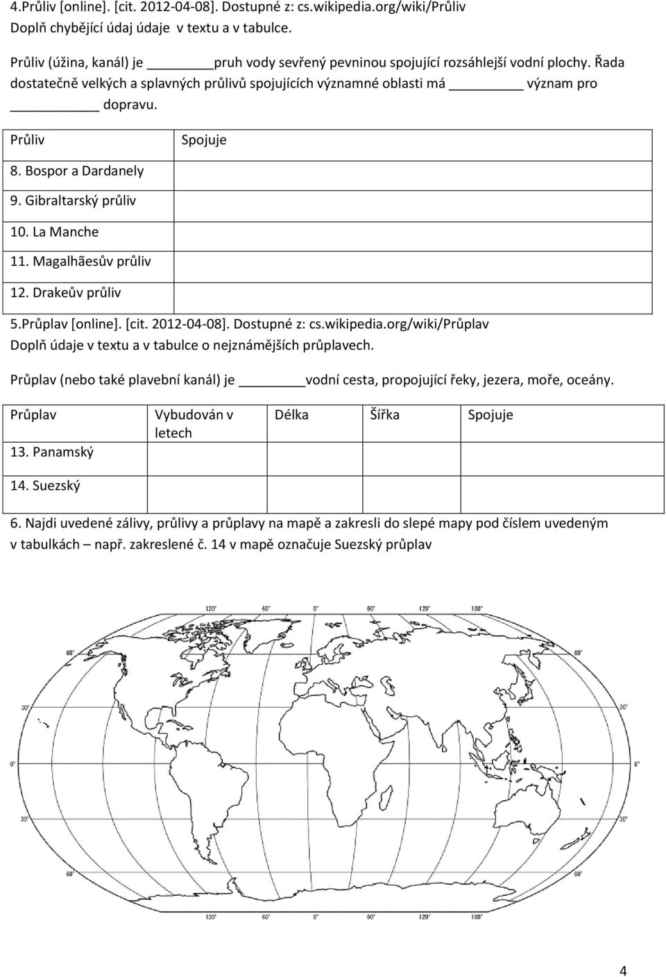 Průliv Spojuje 8. Bospor a Dardanely 9. Gibraltarský průliv 10. La Manche 11. Magalhãesův průliv 12. Drakeův průliv 5.Průplav [online]. [cit. 2012-04-08]. Dostupné z: cs.wikipedia.
