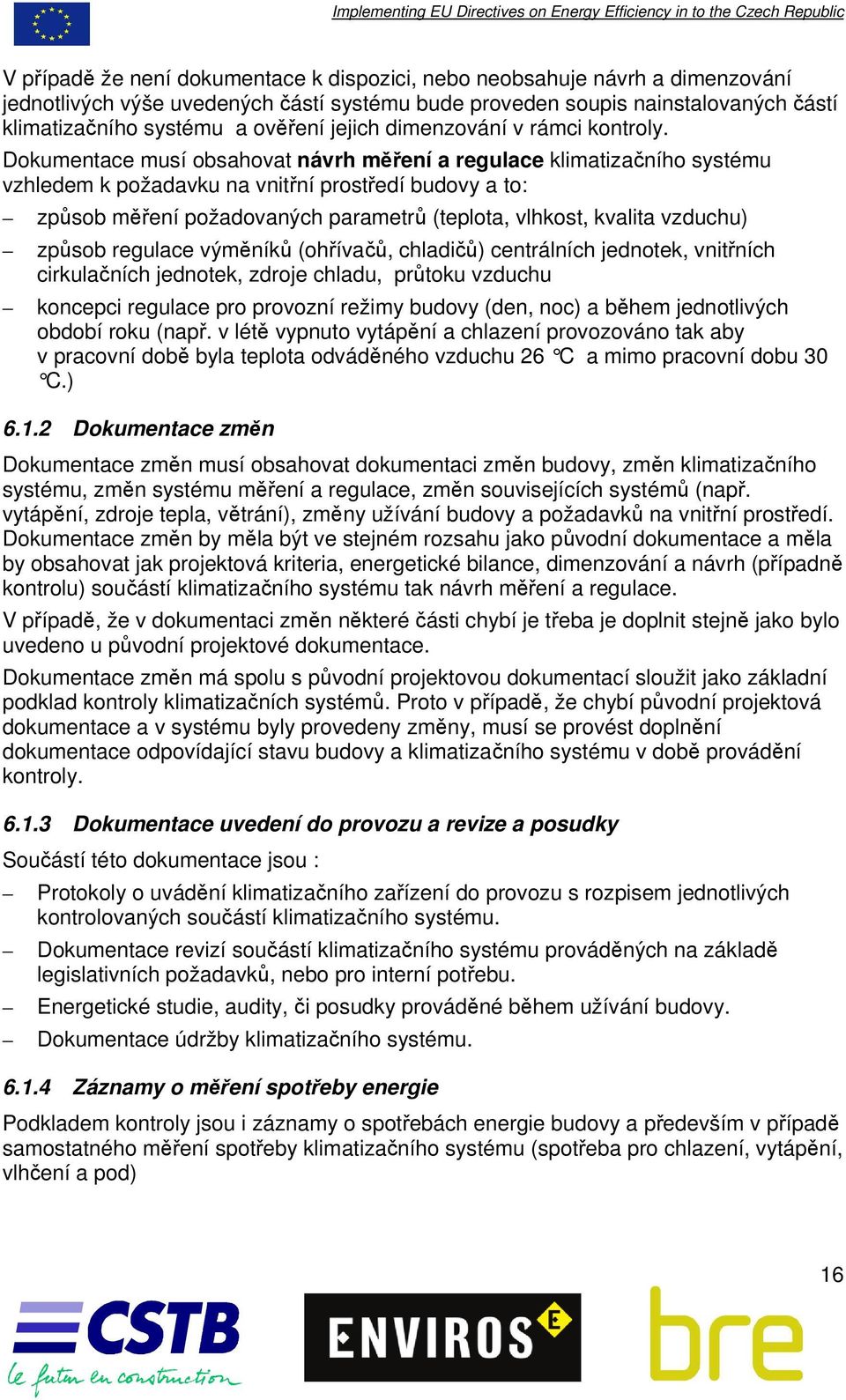 Dokumentace musí obsahovat návrh měření a regulace klimatizačního systému vzhledem k požadavku na vnitřní prostředí budovy a to: způsob měření požadovaných parametrů (teplota, vlhkost, kvalita