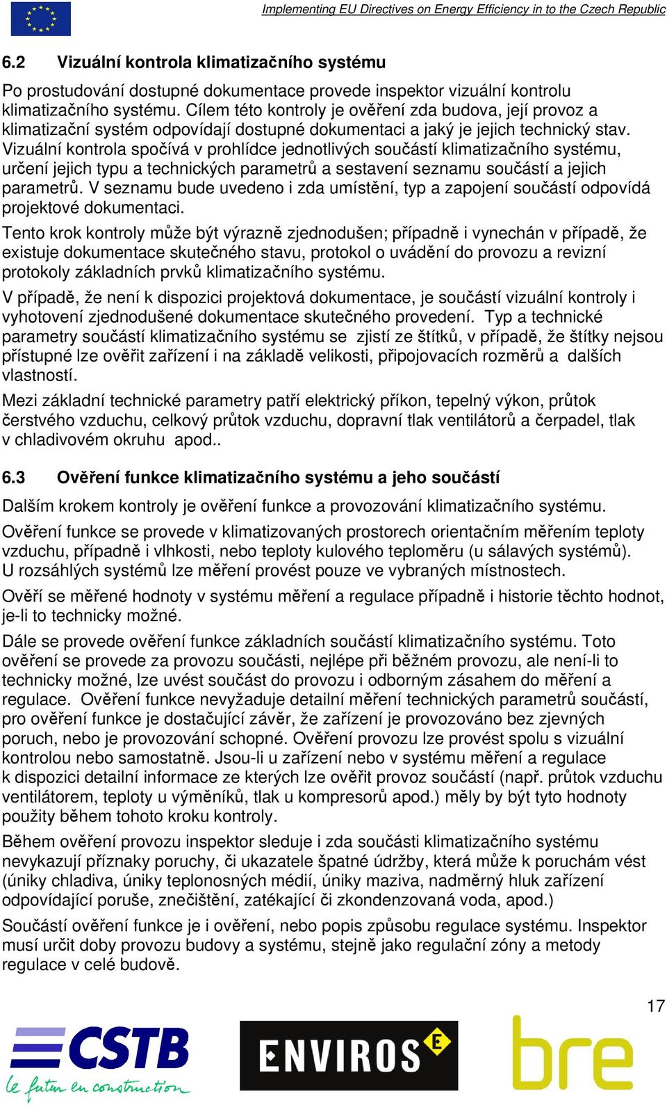 Vizuální kontrola spočívá v prohlídce jednotlivých součástí klimatizačního systému, určení jejich typu a technických parametrů a sestavení seznamu součástí a jejich parametrů.