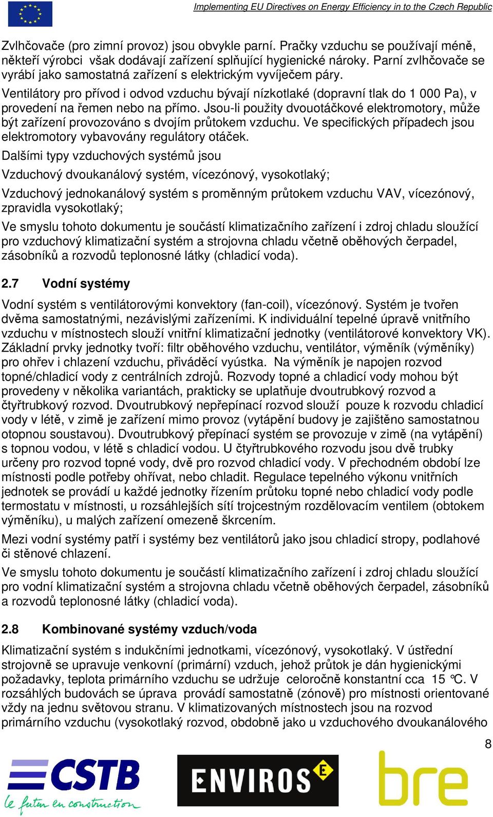 Ventilátory pro přívod i odvod vzduchu bývají nízkotlaké (dopravní tlak do 1 000 Pa), v provedení na řemen nebo na přímo.