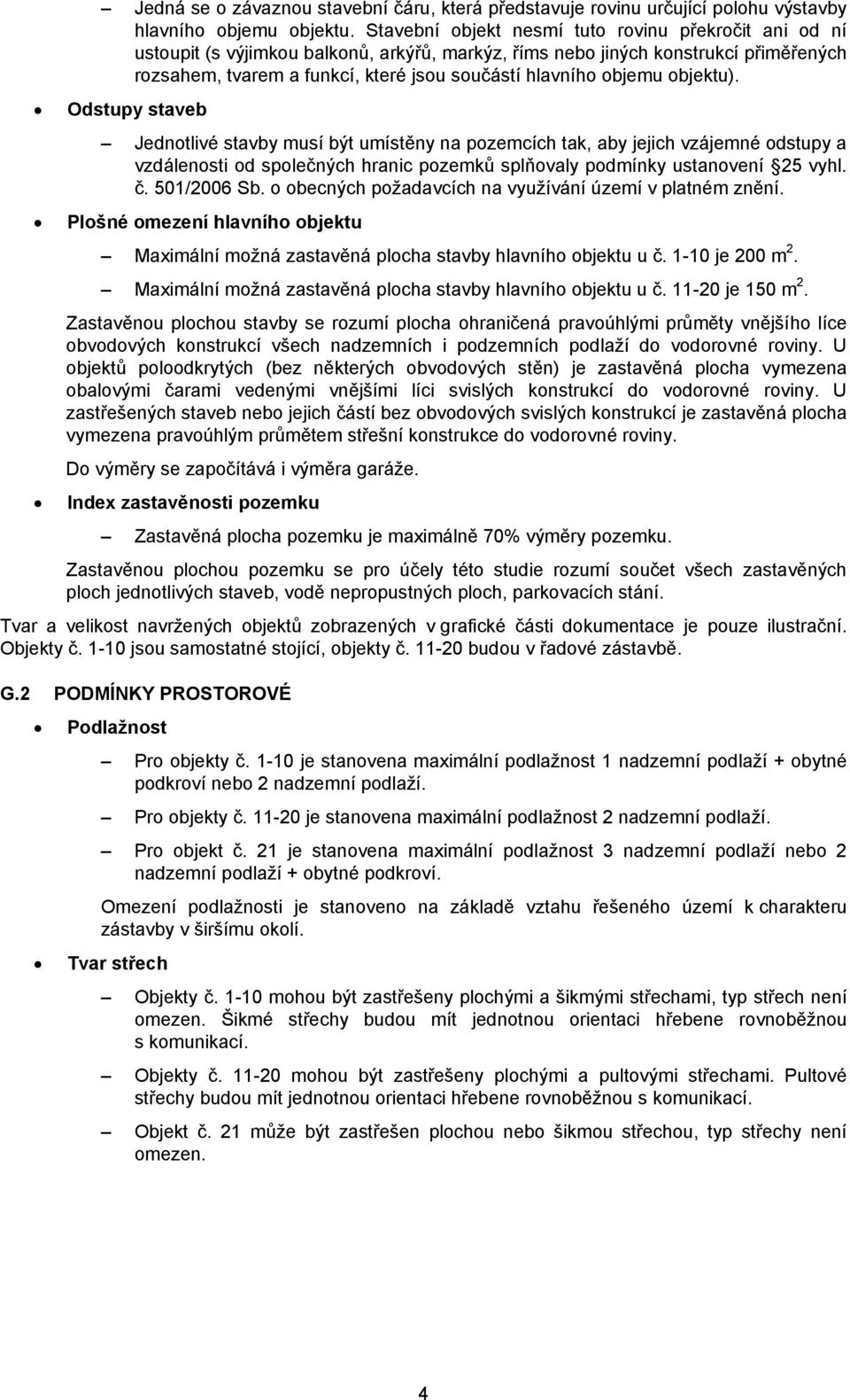 objemu objektu). Odstupy staveb Jednotlivé stavby musí být umístěny na pozemcích tak, aby jejich vzájemné odstupy a vzdálenosti od společných hranic pozemků splňovaly podmínky ustanovení 25 vyhl. č.