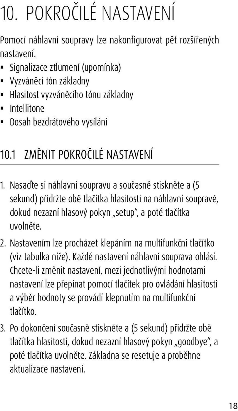 Nasaďte si náhlavní soupravu a současně stiskněte a (5 sekund) přidržte obě tlačítka hlasitosti na náhlavní soupravě, dokud nezazní hlasový pokyn setup, a poté tlačítka uvolněte. 2.