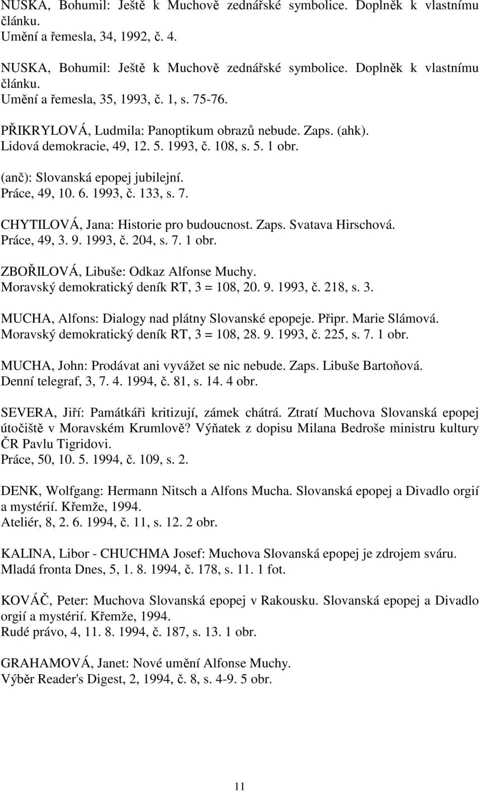 7. CHYTILOVÁ, Jana: Historie pro budoucnost. Zaps. Svatava Hirschová. Práce, 49, 3. 9. 1993, č. 204, s. 7. 1 obr. ZBOŘILOVÁ, Libuše: Odkaz Alfonse Muchy. Moravský demokratický deník RT, 3 = 108, 20.