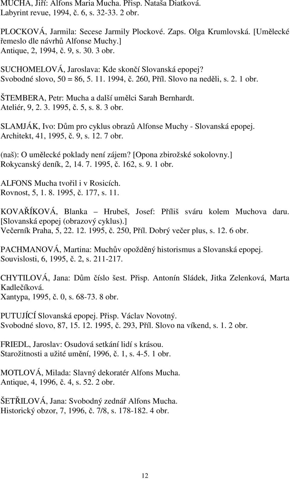 Slovo na neděli, s. 2. 1 obr. ŠTEMBERA, Petr: Mucha a další umělci Sarah Bernhardt. Ateliér, 9, 2. 3. 1995, č. 5, s. 8. 3 obr. SLAMJÁK, Ivo: Dům pro cyklus obrazů Alfonse Muchy - Slovanská epopej.