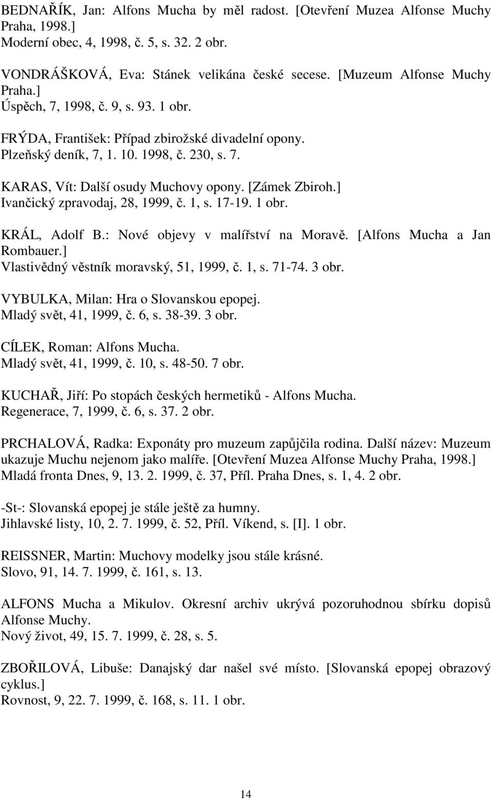 [Zámek Zbiroh.] Ivančický zpravodaj, 28, 1999, č. 1, s. 17-19. 1 obr. KRÁL, Adolf B.: Nové objevy v malířství na Moravě. [Alfons Mucha a Jan Rombauer.] Vlastivědný věstník moravský, 51, 1999, č. 1, s. 71-74.