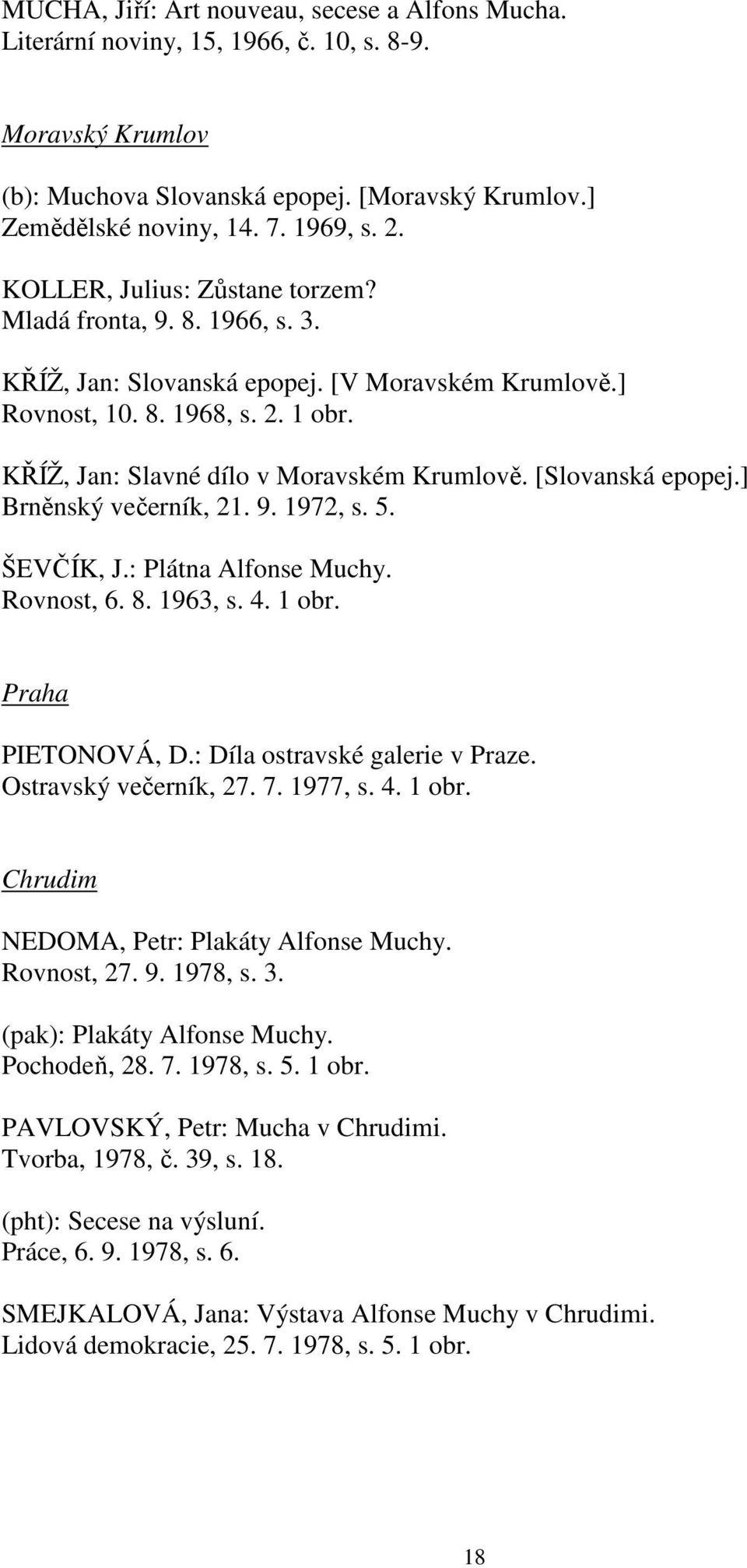 [Slovanská epopej.] Brněnský večerník, 21. 9. 1972, s. 5. ŠEVČÍK, J.: Plátna Alfonse Muchy. Rovnost, 6. 8. 1963, s. 4. 1 obr. Praha PIETONOVÁ, D.: Díla ostravské galerie v Praze.