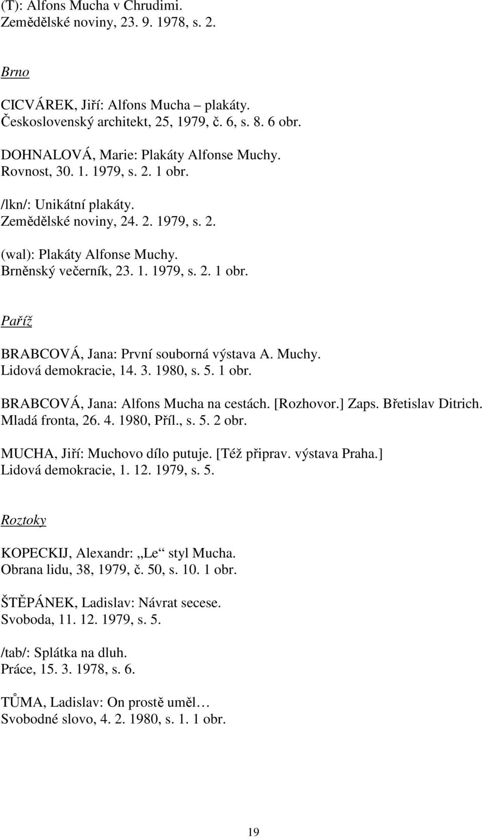 Muchy. Lidová demokracie, 14. 3. 1980, s. 5. 1 obr. BRABCOVÁ, Jana: Alfons Mucha na cestách. [Rozhovor.] Zaps. Břetislav Ditrich. Mladá fronta, 26. 4. 1980, Příl., s. 5. 2 obr.