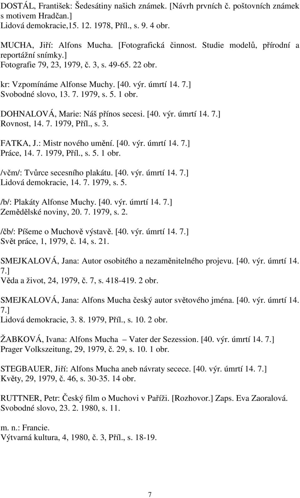 5. 1 obr. DOHNALOVÁ, Marie: Náš přínos secesi. [40. výr. úmrtí 14. 7.] Rovnost, 14. 7. 1979, Příl., s. 3. FATKA, J.: Mistr nového umění. [40. výr. úmrtí 14. 7.] Práce, 14. 7. 1979, Příl., s. 5. 1 obr. /včm/: Tvůrce secesního plakátu.