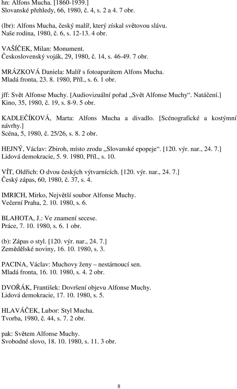 jff: Svět Alfonse Muchy. [Audiovizuální pořad Svět Alfonse Muchy. Natáčení.] Kino, 35, 1980, č. 19, s. 8-9. 5 obr. KADLEČÍKOVÁ, Marta: Alfons Mucha a divadlo. [Scénografické a kostýmní návrhy.