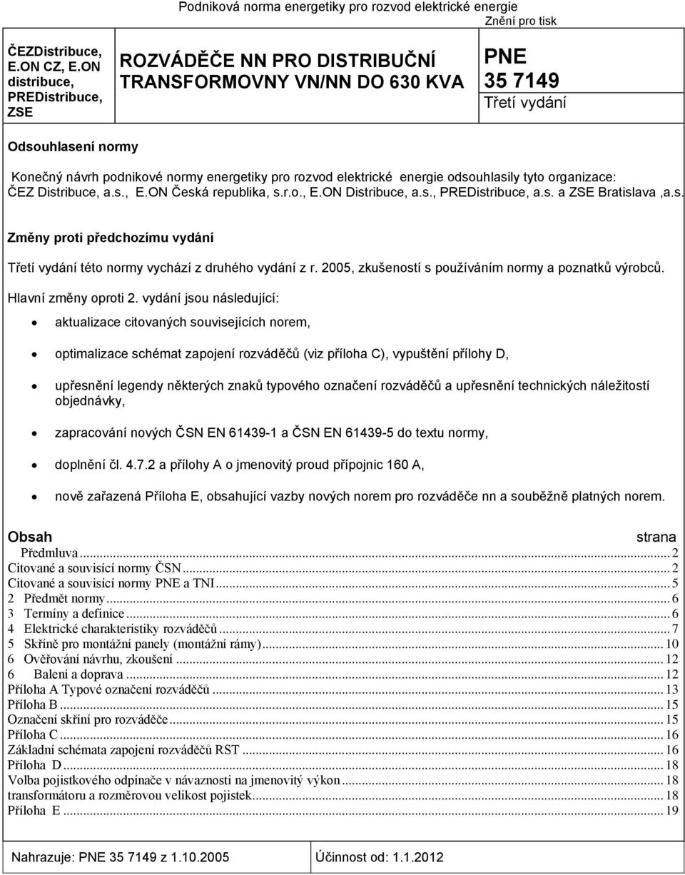 elektrické energie odsouhlasily tyto organizace: ČEZ Distribuce, a.s., E.ON Česká republika, s.r.o., E.ON Distribuce, a.s., PREDistribuce, a.s. a ZSE Bratislava,a.s. Změny proti předchozímu vydání Třetí vydání této normy vychází z druhého vydání z r.