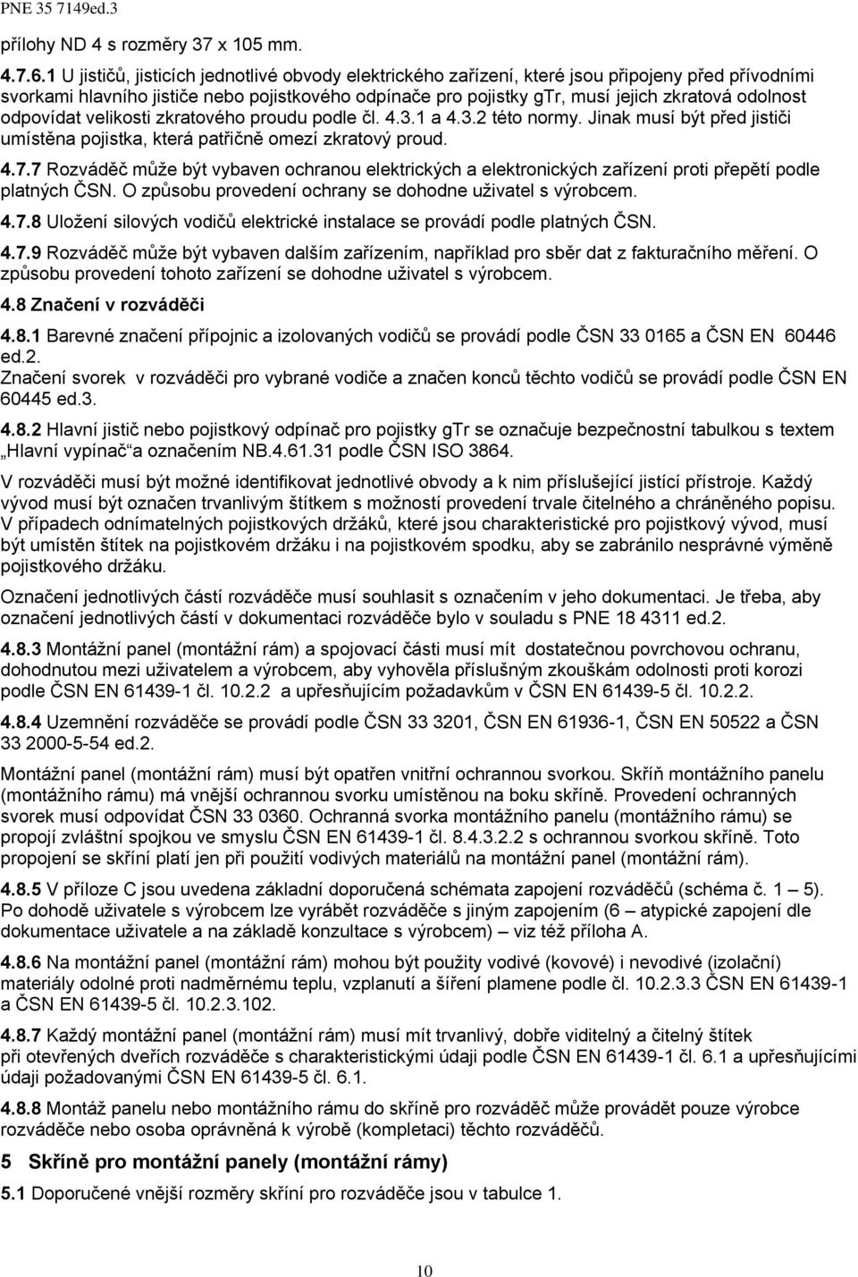 odolnost odpovídat velikosti zkratového proudu podle čl. 4.3.1 a 4.3.2 této normy. Jinak musí být před jističi umístěna pojistka, která patřičně omezí zkratový proud. 4.7.