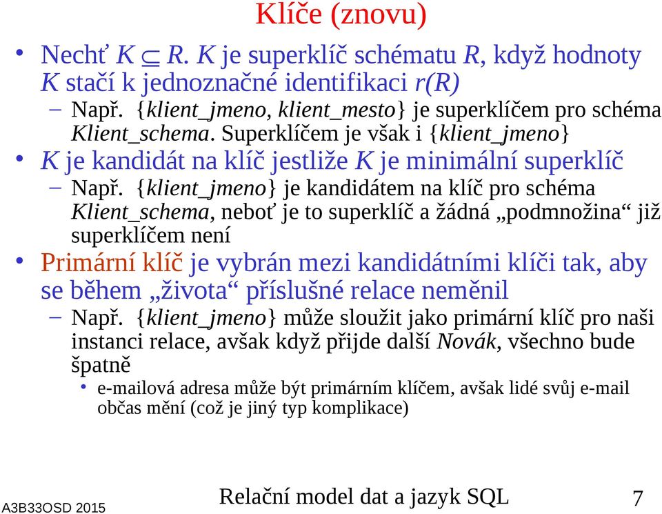 {klient_jmeno} je kandidátem na klíč pro schéma Klient_schema, neboť je to superklíč a žádná podmnožina již superklíčem není Primární klíč je vybrán mezi kandidátními klíči tak, aby se během