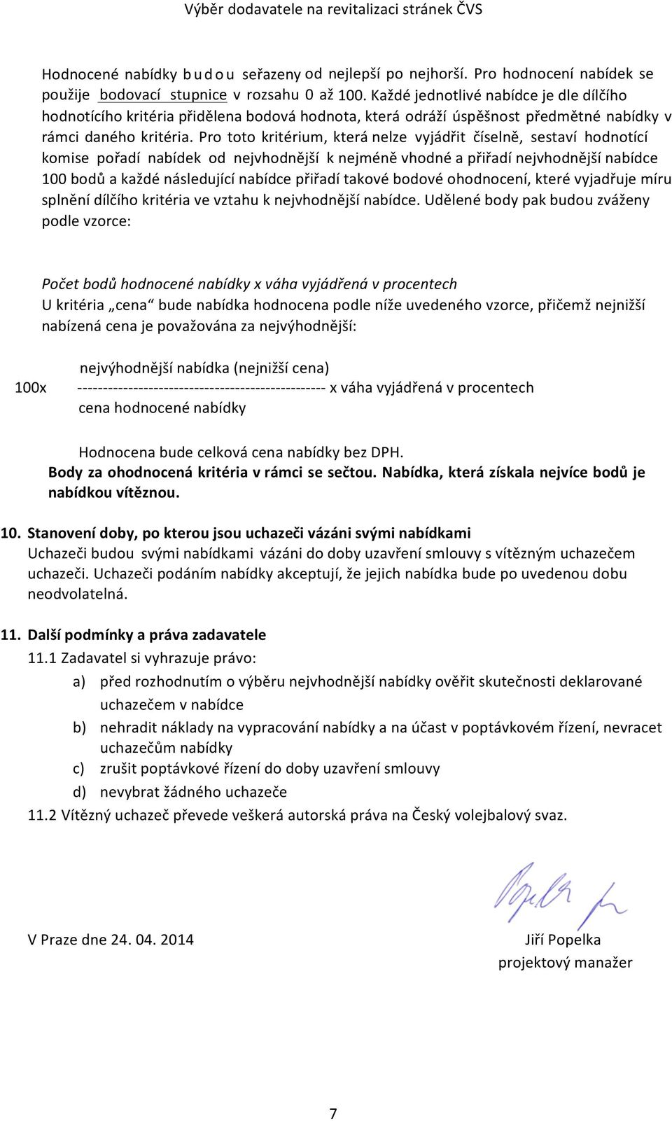 Pro toto kritérium, která nelze vyjádřit číselně, sestaví hodnotící komise pořadí nabídek od nejvhodnější k nejméně vhodné a přiřadí nejvhodnější nabídce 100 bodů a každé následující nabídce přiřadí