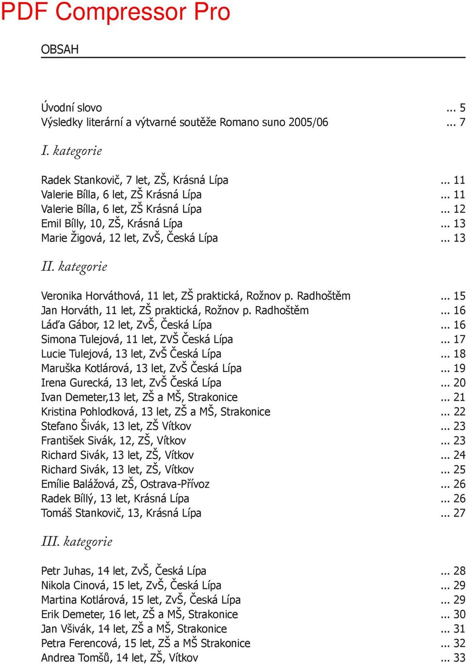 Radhoštěm... 15 Jan Horváth, 11 let, ZŠ praktická, Rožnov p. Radhoštěm... 16 Láďa Gábor, 12 let, ZvŠ, Česká Lípa... 16 Simona Tulejová, 11 let, ZVŠ Česká Lípa.