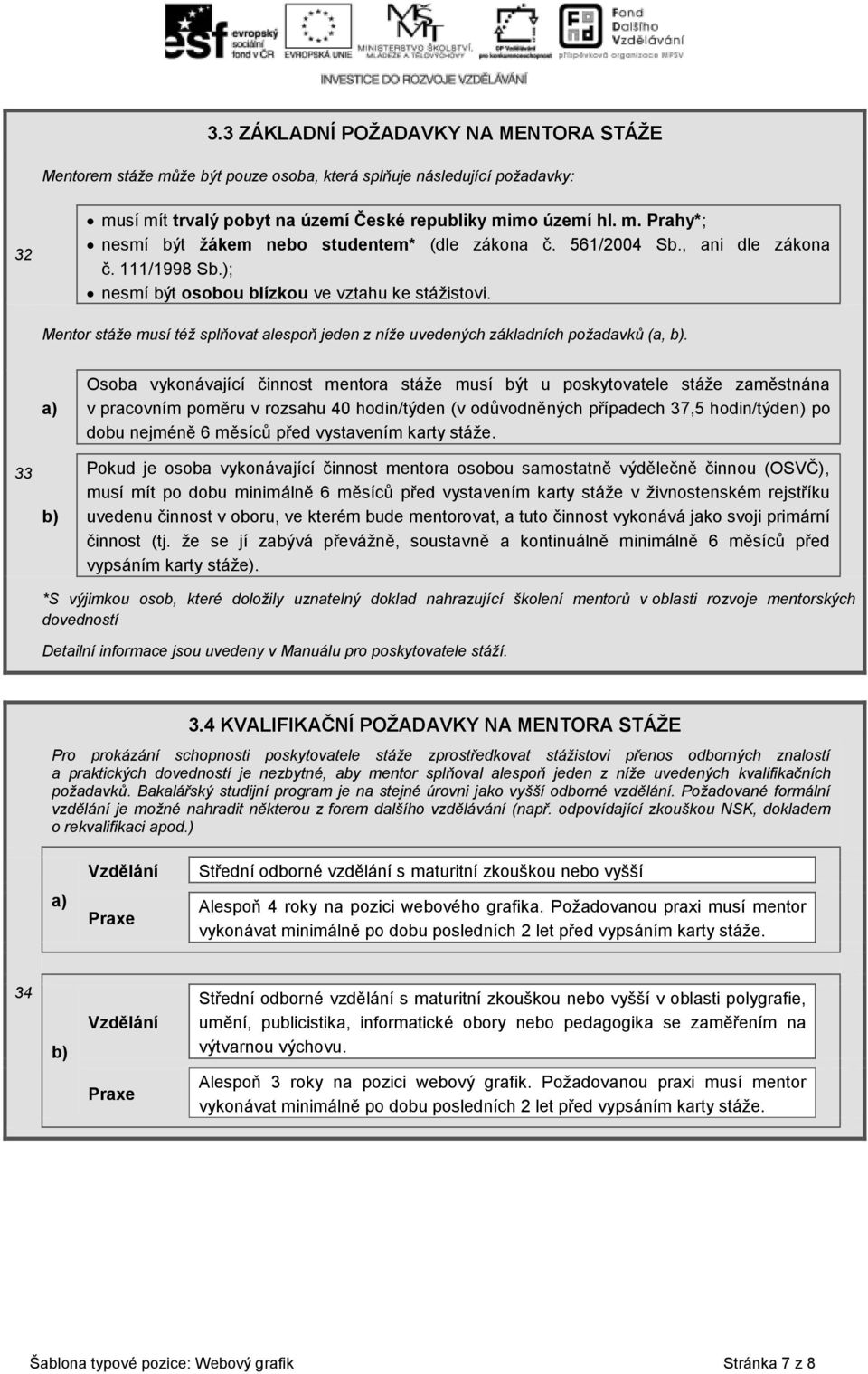 33 a) b) Osoba vykonávající činnost mentora stáže musí být u poskytovatele stáže zaměstnána v pracovním poměru v rozsahu 40 hodin/týden (v odůvodněných případech 37,5 hodin/týden) po dobu nejméně 6