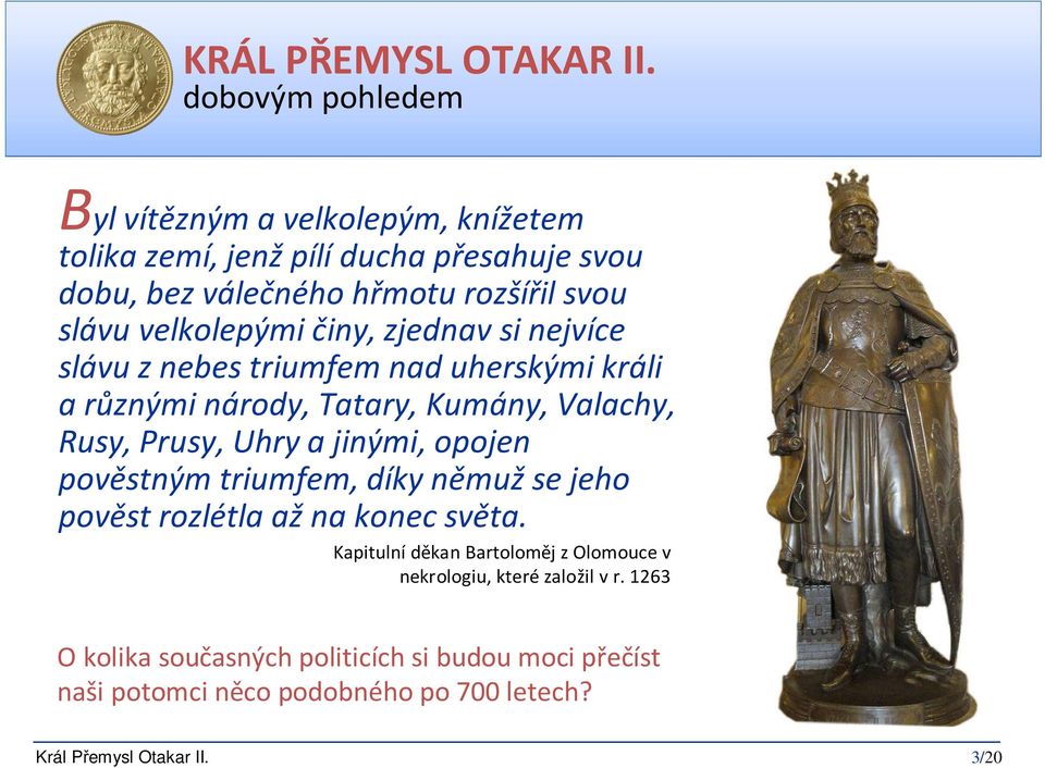 činy, zjednav si nejvíce slávu z nebes triumfem nad uherskými králi a různými národy, Tatary, Kumány, Valachy, Rusy, Prusy, Uhry a jinými, opojen pověstným