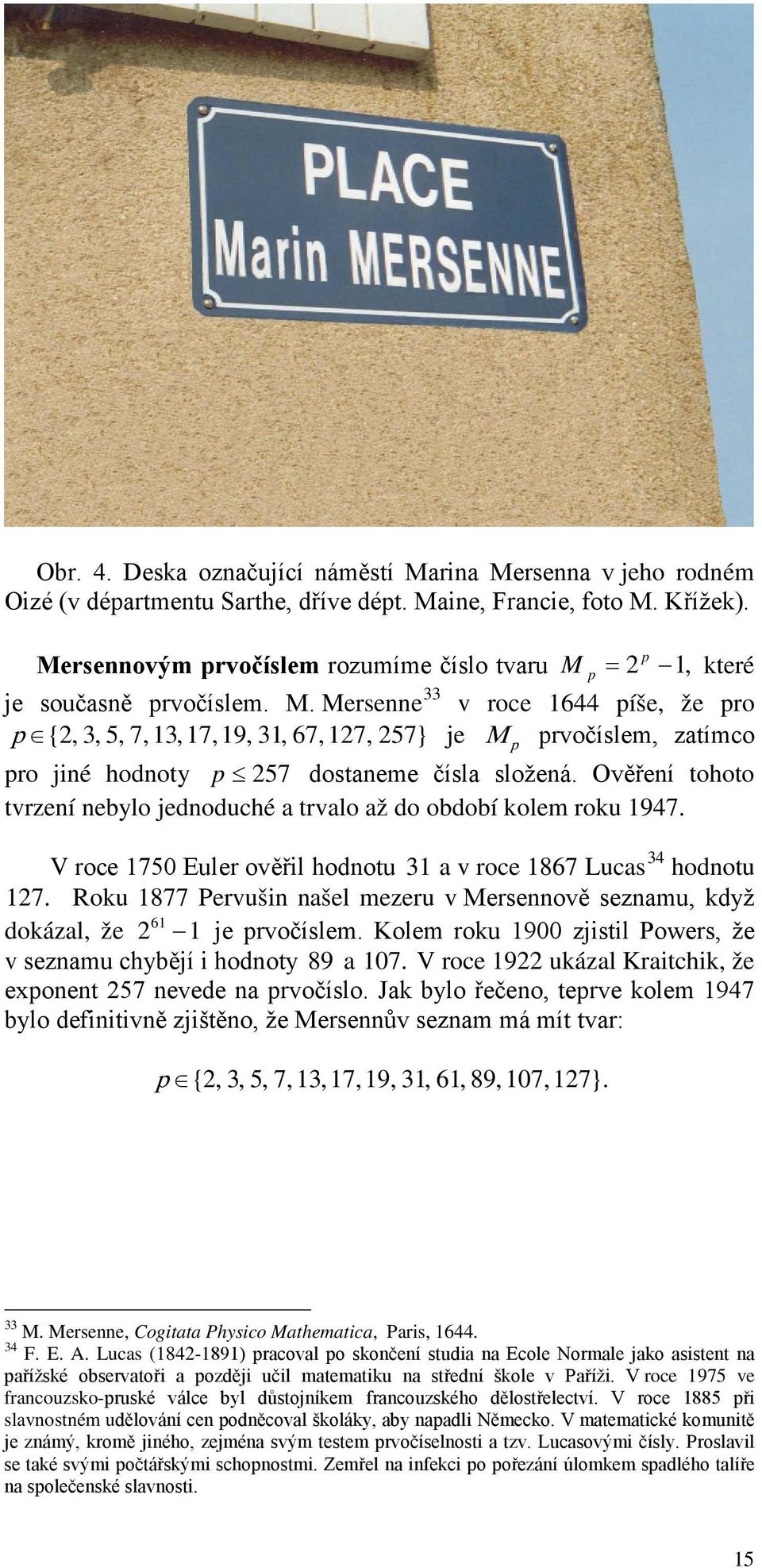 Ověření tohoto tvrzení nebylo jednoduché a trvalo až do období kolem roku 1947. V roce 1750 Euler ověřil hodnotu 31 a v roce 1867 Lucas 34 hodnotu 127.