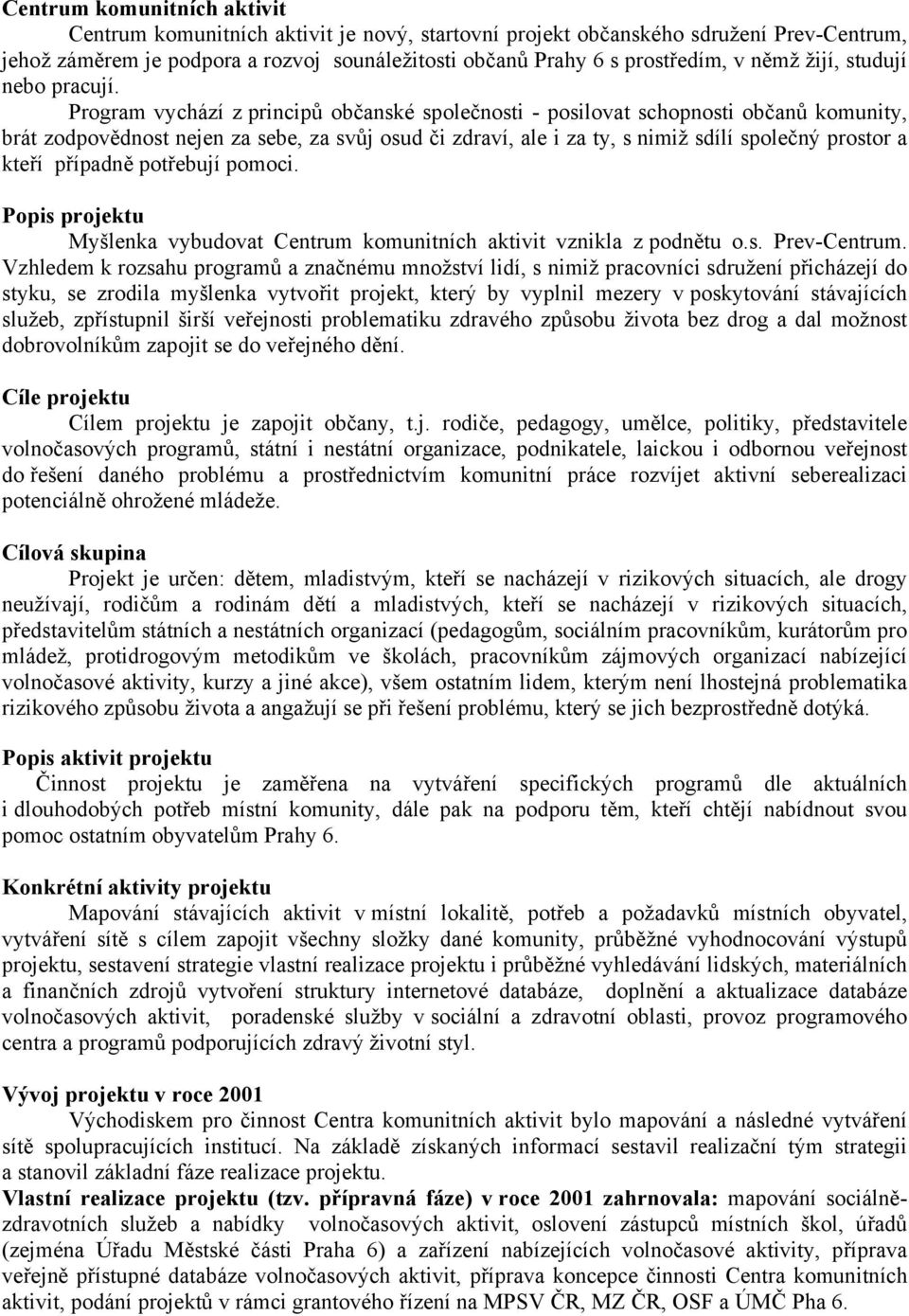 Program vychází z principů občanské společnosti - posilovat schopnosti občanů komunity, brát zodpovědnost nejen za sebe, za svůj osud či zdraví, ale i za ty, s nimiž sdílí společný prostor a kteří