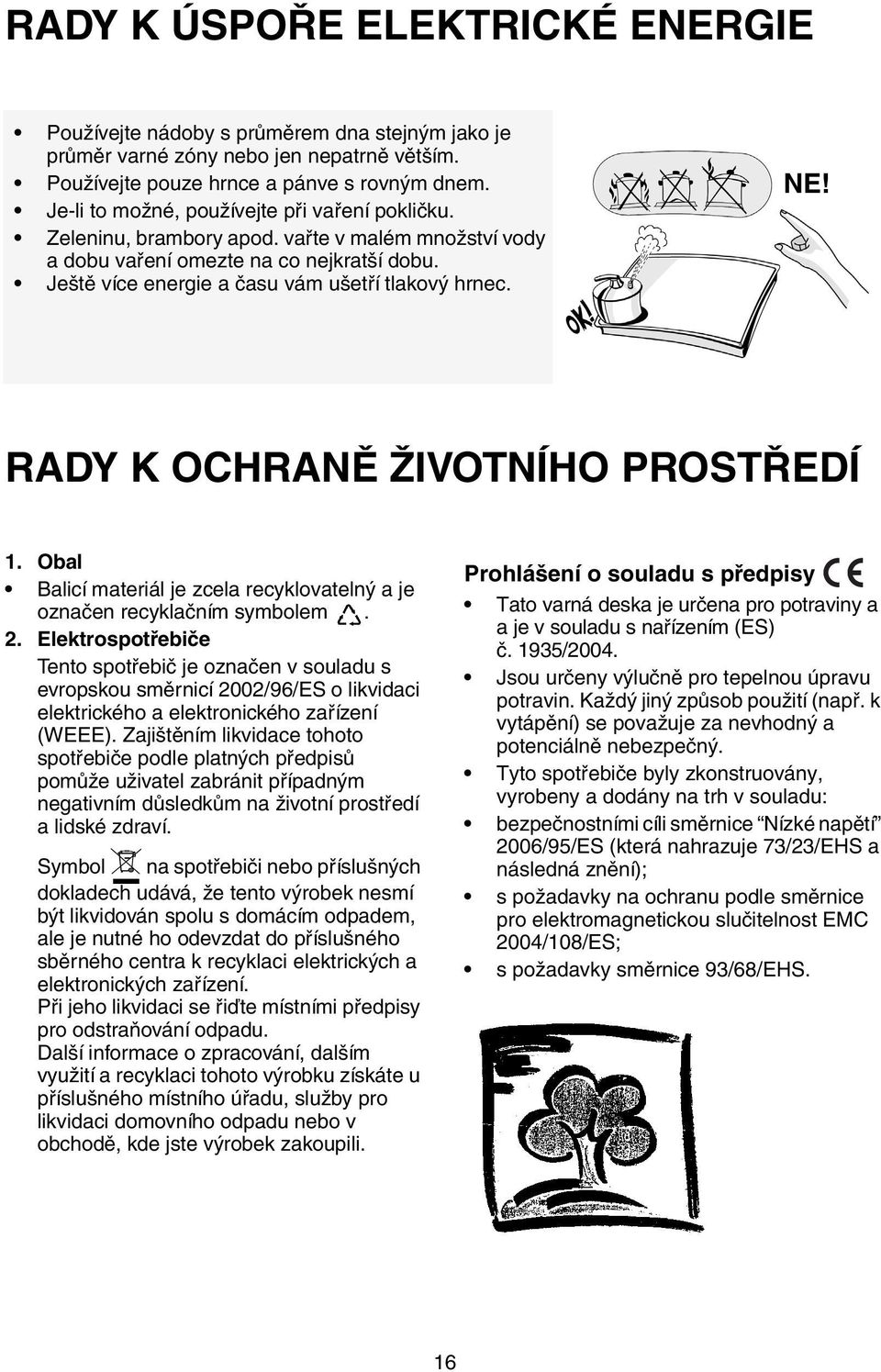 RADY K OCHRANĚ ŽIVOTNÍHO PROSTŘEDÍ 1. Obal Balicí materiál je zcela recyklovatelný a je označen recyklačním symbolem. 2.