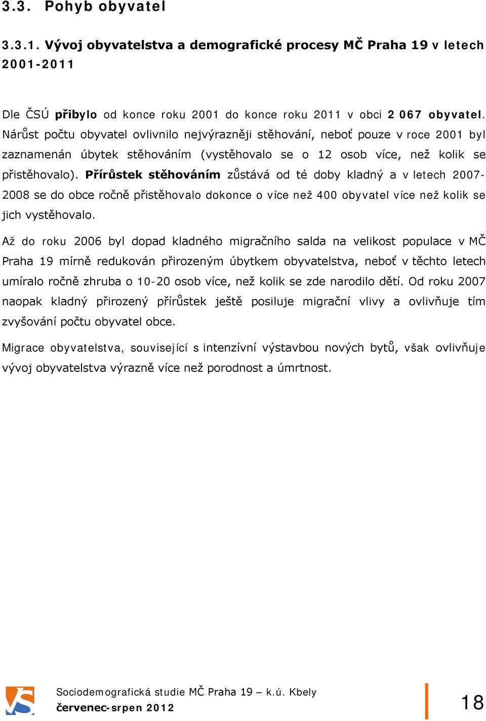 Přírůstek stěhováním zůstává od té doby kladný a v letech 2007-2008 se do obce ročně přistěhovalo dokonce o více než 400 obyvatel více než kolik se jich vystěhovalo.