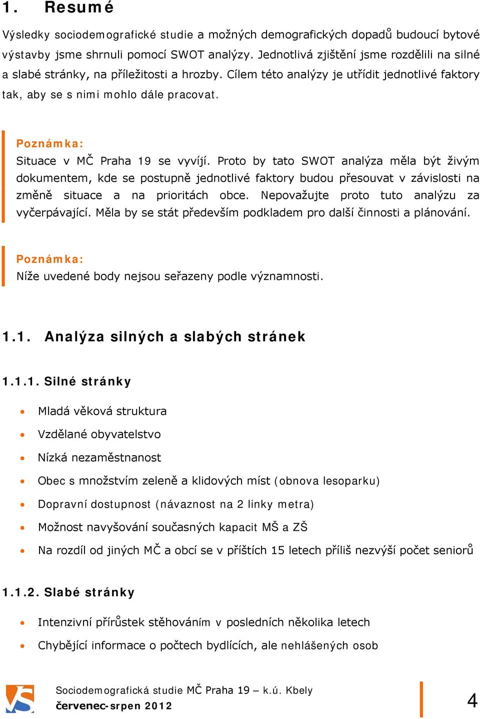 Poznámka: Situace v MČ Praha 19 se vyvíjí. Proto by tato SWOT analýza měla být živým dokumentem, kde se postupně jednotlivé faktory budou přesouvat v závislosti na změně situace a na prioritách obce.