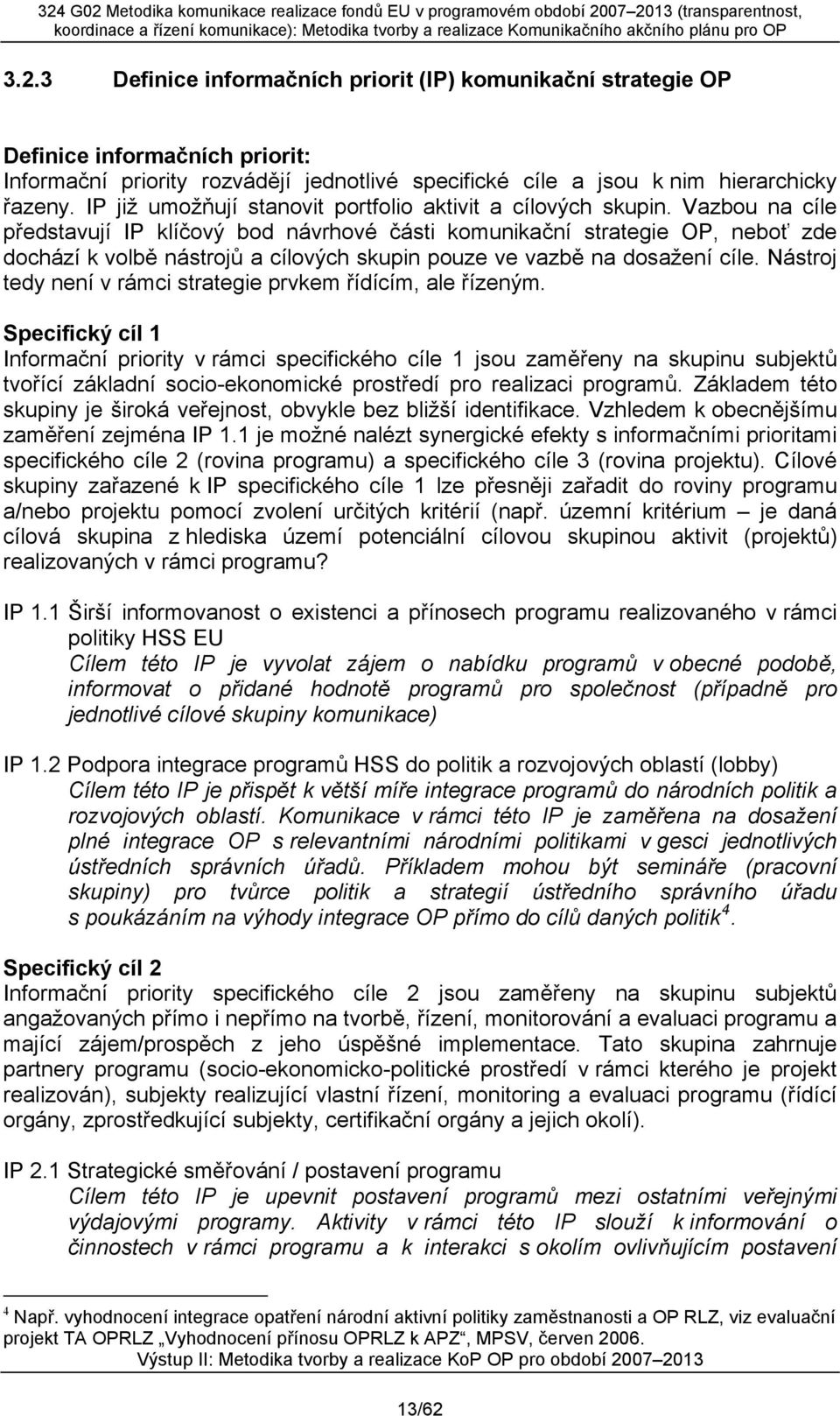 Vazbou na cíle představují IP klíčový bod návrhové části komunikační strategie OP, neboť zde dochází k volbě nástrojů a cílových skupin pouze ve vazbě na dosažení cíle.