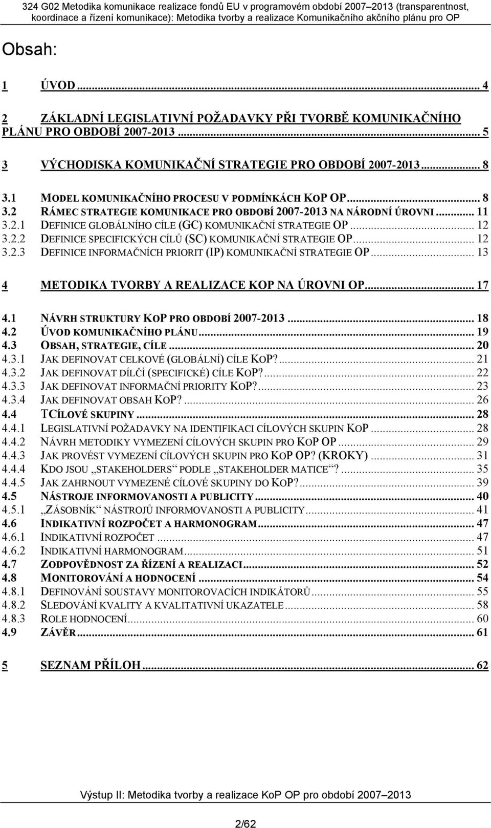 2.2 DEFINICE SPECIFICKÝCH CÍLŮ (SC) KOMUNIKAČNÍ STRATEGIE OP... 12 3.2.3 DEFINICE INFORMAČNÍCH PRIORIT (IP) KOMUNIKAČNÍ STRATEGIE OP... 13 4 METODIKA TVORBY A REALIZACE KOP NA ÚROVNI OP... 17 4.