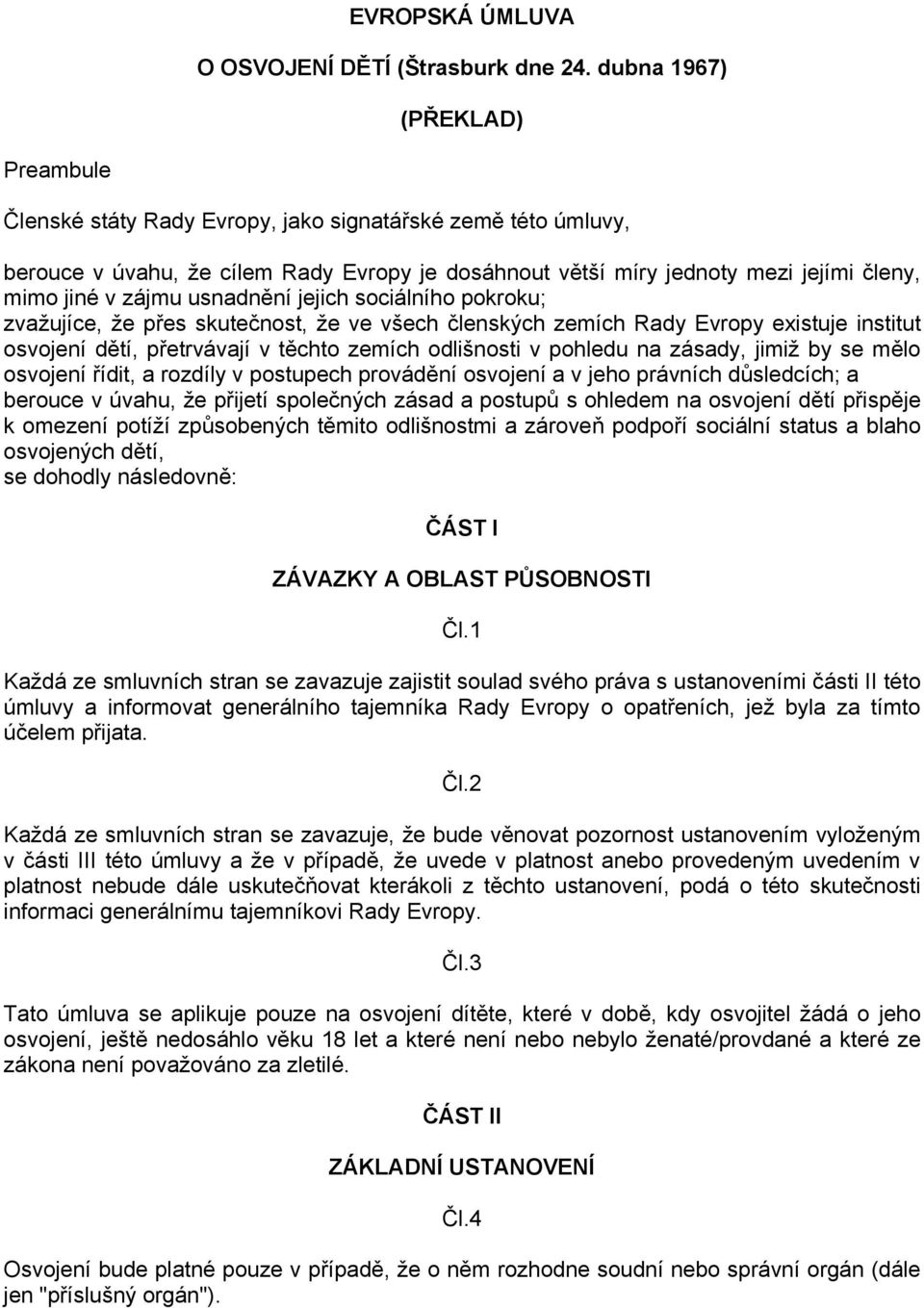 zájmu usnadnění jejich sociálního pokroku; zvažujíce, že přes skutečnost, že ve všech členských zemích Rady Evropy existuje institut osvojení dětí, přetrvávají v těchto zemích odlišnosti v pohledu na