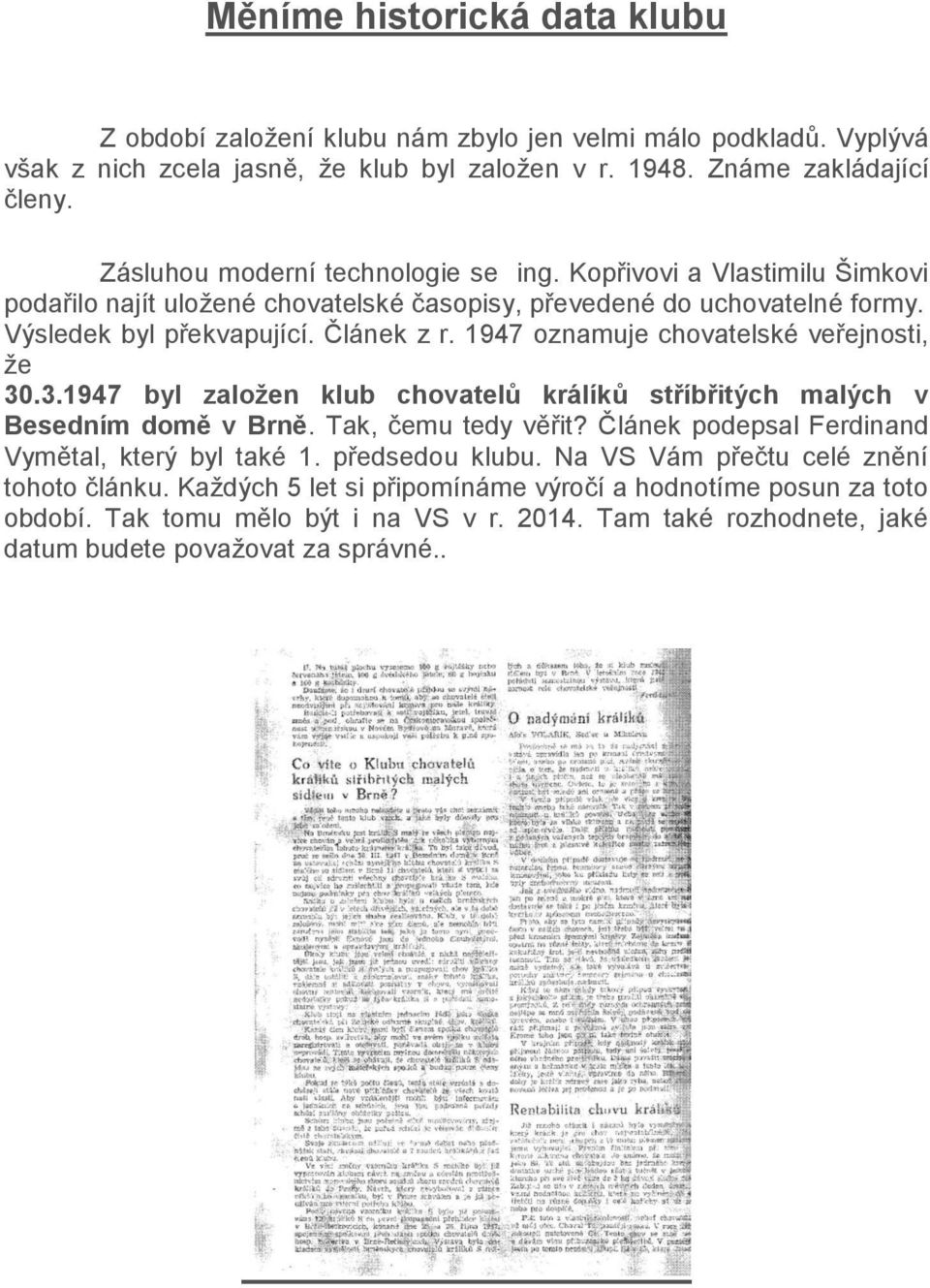 1947 oznamuje chovatelské veřejnosti, že 30.3.1947 byl založen klub chovatelů králíků stříbřitých malých v Besedním domě v Brně. Tak, čemu tedy věřit?