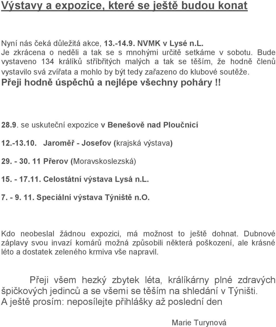 se uskuteční expozice v Benešově nad Ploučnicí 12.-13.10. Jaroměř - Josefov (krajská výstava) 29. - 30. 11 Přerov (Moravskoslezská) 15. - 17.11. Celostátní výstava Lysá n.l. 7. - 9. 11. Speciální výstava Týniště n.