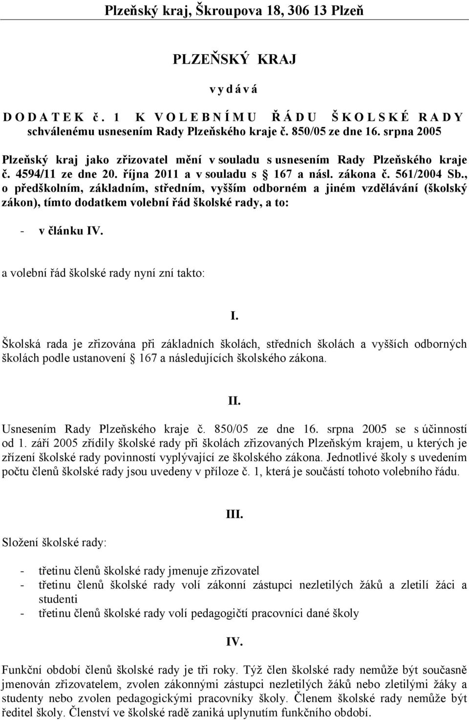 , o předškolním, základním, středním, vyšším odborném a jiném vzdělávání (školský zákon), tímto dodatkem volební řád školské rady, a to: - v článku IV. a volební řád školské rady nyní zní takto: I.