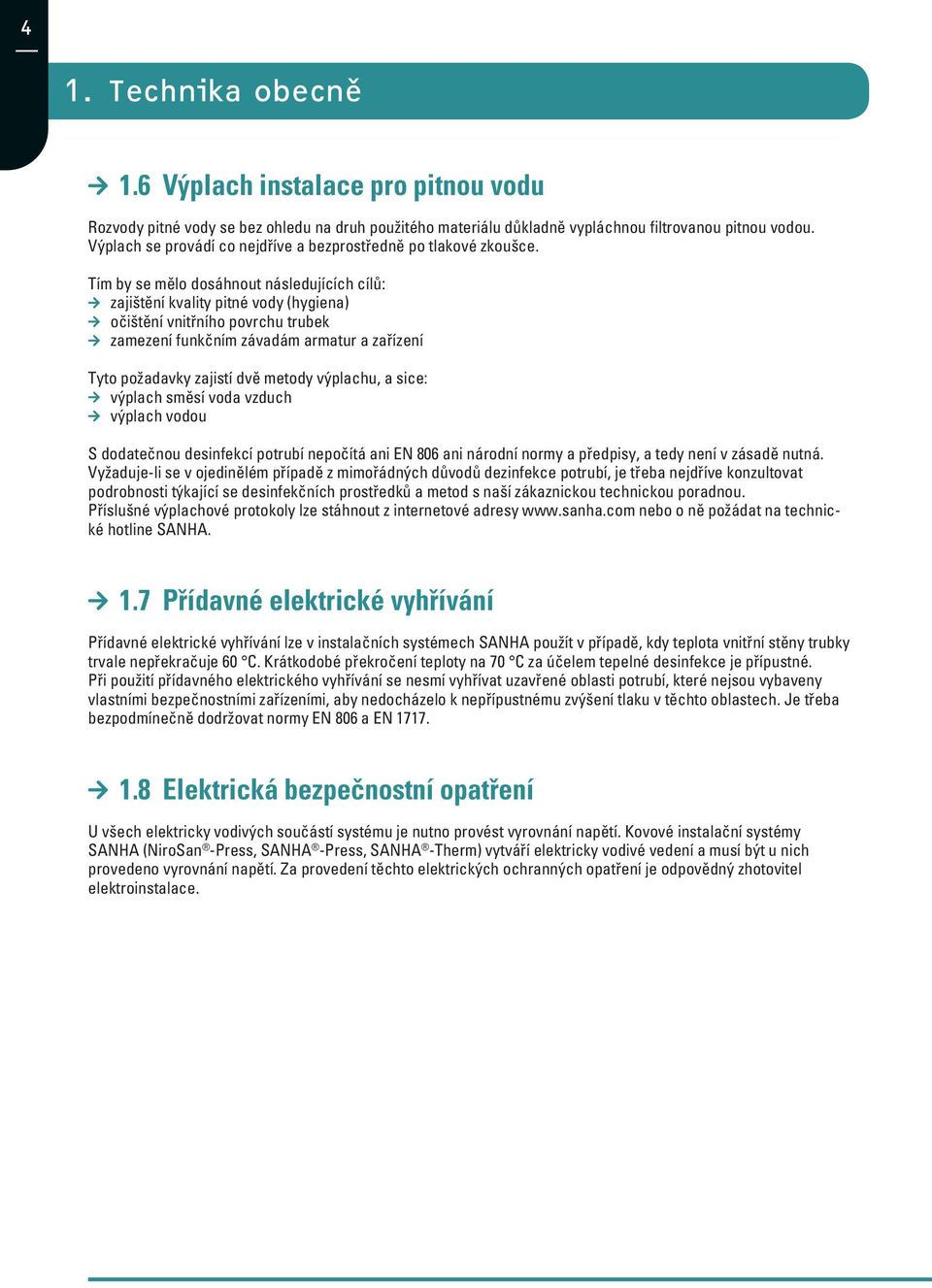 Tím by se mělo dosáhnout následujících cílů: zajištění kvality pitné vody (hygiena) očištění vnitřního povrchu trubek zamezení funkčním závadám armatur a zařízení Tyto požadavky zajistí dvě metody