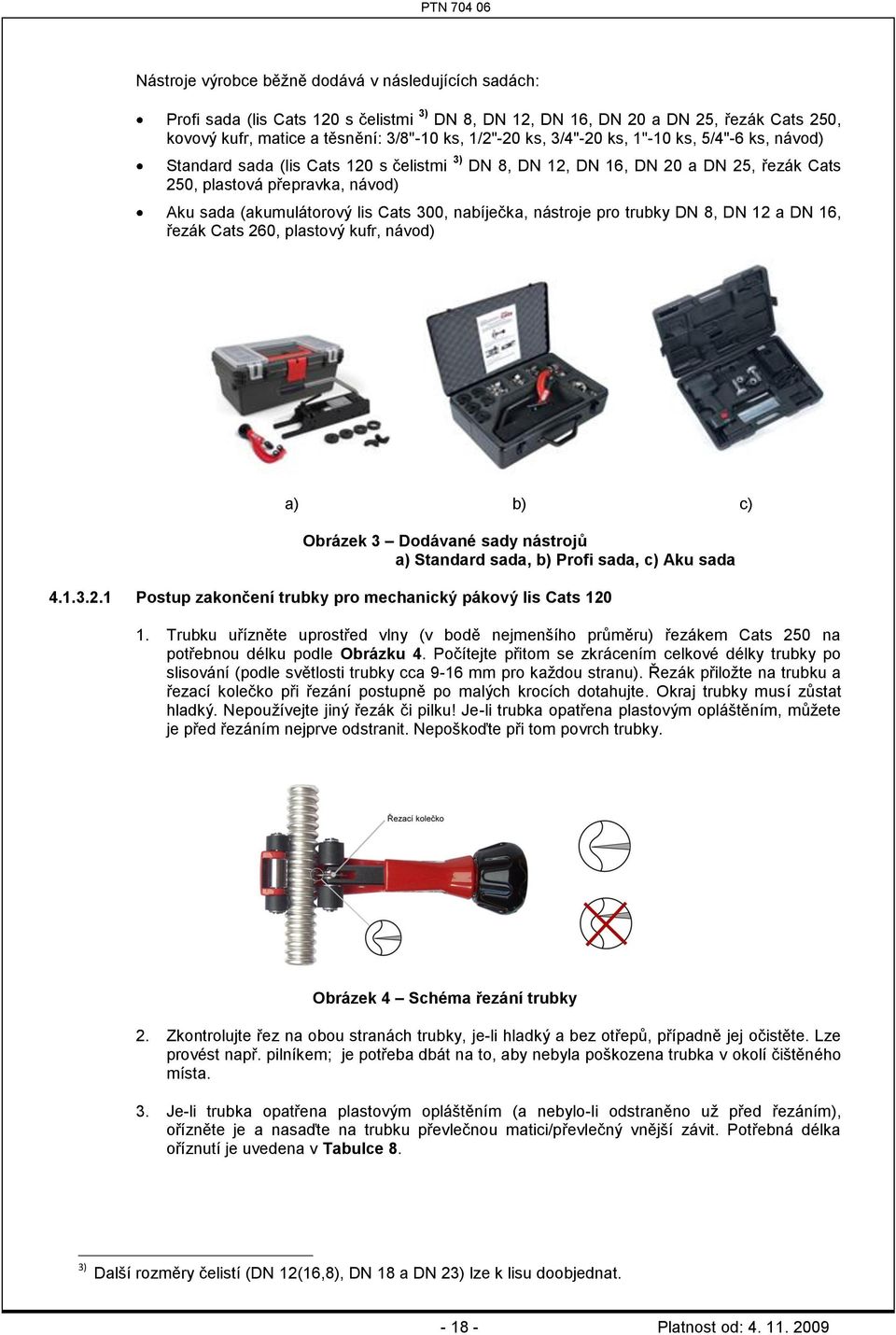 nabíječka, nástroje pro trubky DN 8, DN 12 a DN 16, řezák Cats 260, plastový kufr, návod) a) b) c) Obrázek 3 Dodávané sady nástrojů a) Standard sada, b) Profi sada, c) Aku sada 4.1.3.2.1 Postup zakončení trubky pro mechanický pákový lis Cats 120 1.