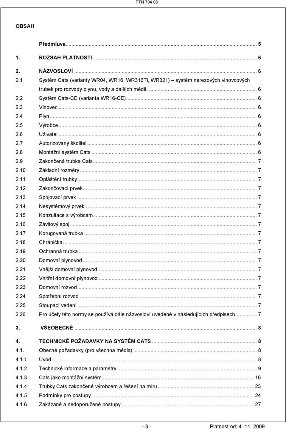 .. 7 2.10 Základní rozměry... 7 2.11 Opláštění trubky... 7 2.12 Zakončovací prvek... 7 2.13 Spojovací prvek... 7 2.14 Nesystémový prvek... 7 2.15 Konzultace s výrobcem... 7 2.16 Závitový spoj... 7 2.17 Korugovaná trubka.
