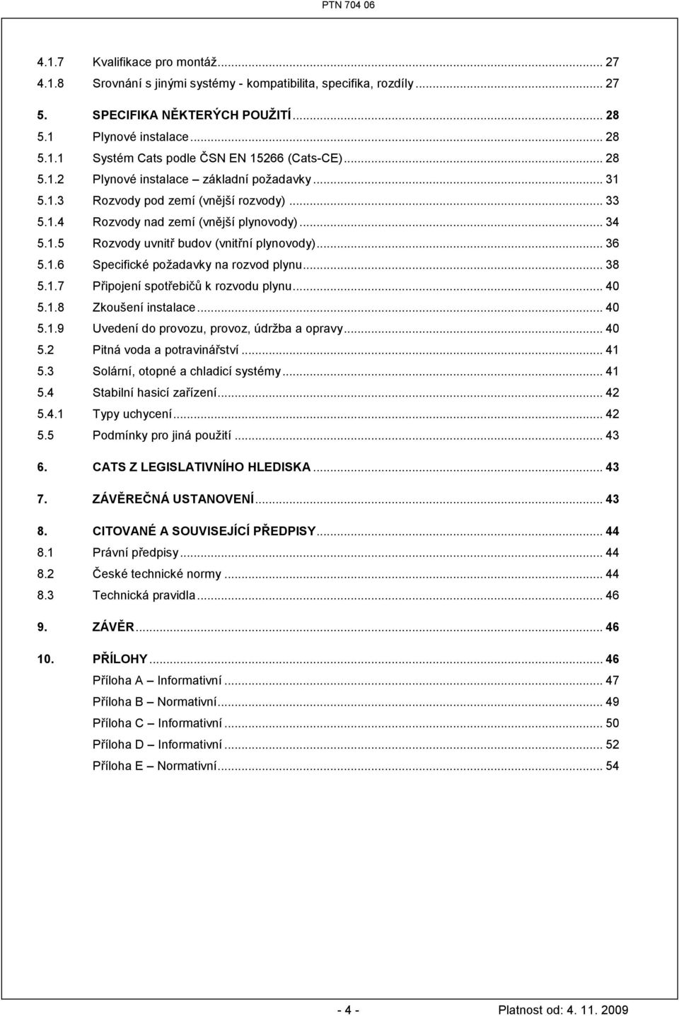 .. 36 5.1.6 Specifické poţadavky na rozvod plynu... 38 5.1.7 Připojení spotřebičů k rozvodu plynu... 40 5.1.8 Zkoušení instalace... 40 5.1.9 Uvedení do provozu, provoz, údrţba a opravy... 40 5.2 Pitná voda a potravinářství.