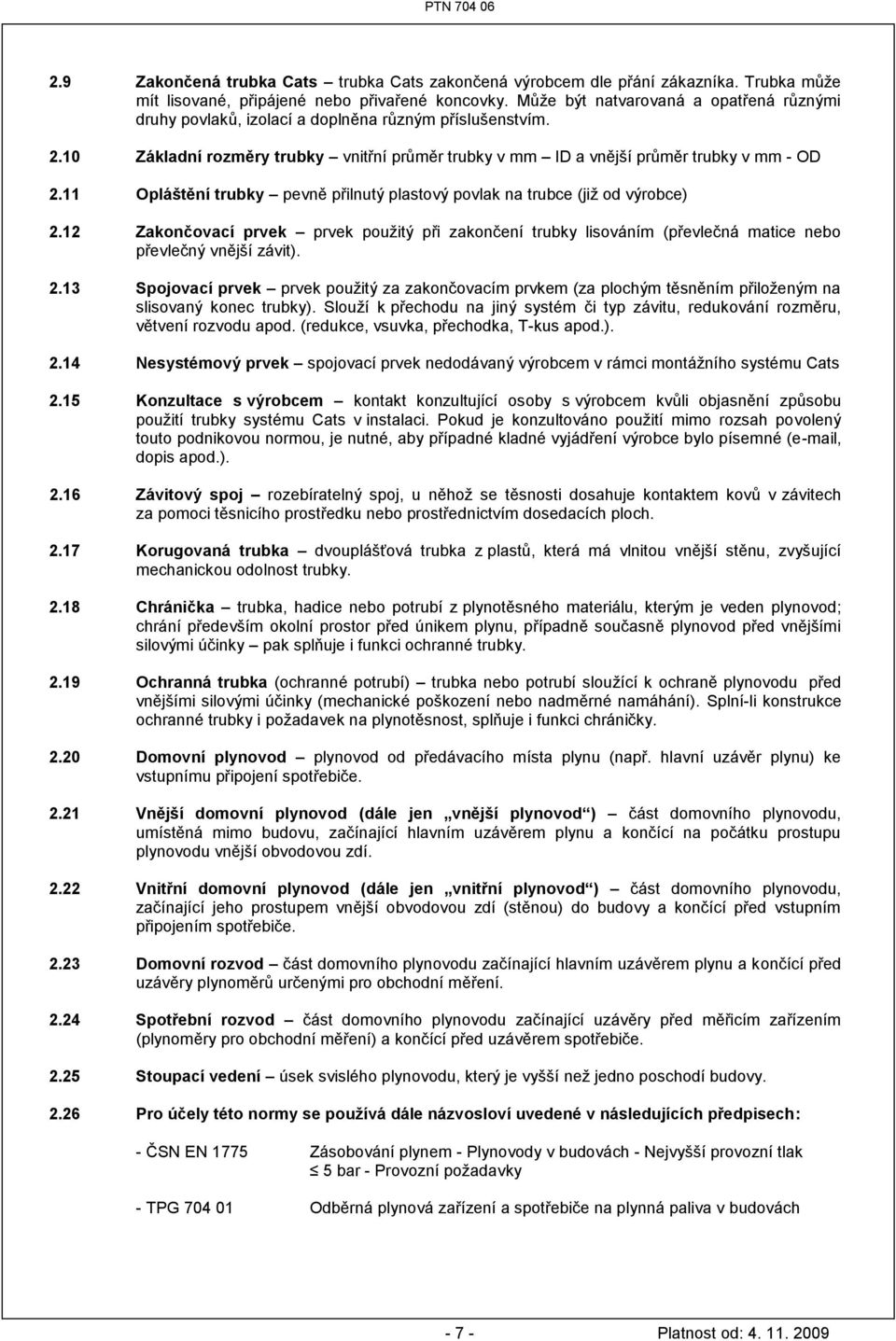 11 Opláštění trubky pevně přilnutý plastový povlak na trubce (jiţ od výrobce) 2.12 Zakončovací prvek prvek pouţitý při zakončení trubky lisováním (převlečná matice nebo převlečný vnější závit). 2.13 Spojovací prvek prvek pouţitý za zakončovacím prvkem (za plochým těsněním přiloţeným na slisovaný konec trubky).