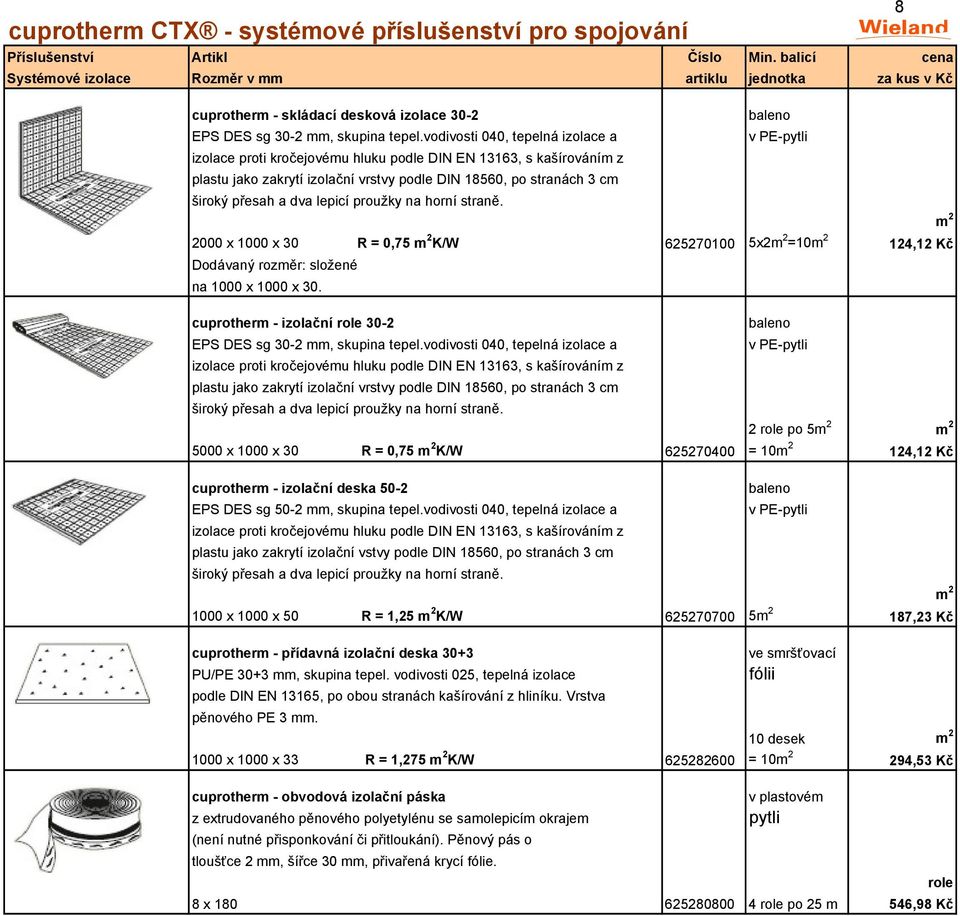 dva lepicí proužky na horní straně. 2000 x 1000 x 30 R = 0,75 m 2 K/W 625270100 5x2m 2 =10m 2 124,12 Kč Dodávaný rozměr: složené na 1000 x 1000 x 30.