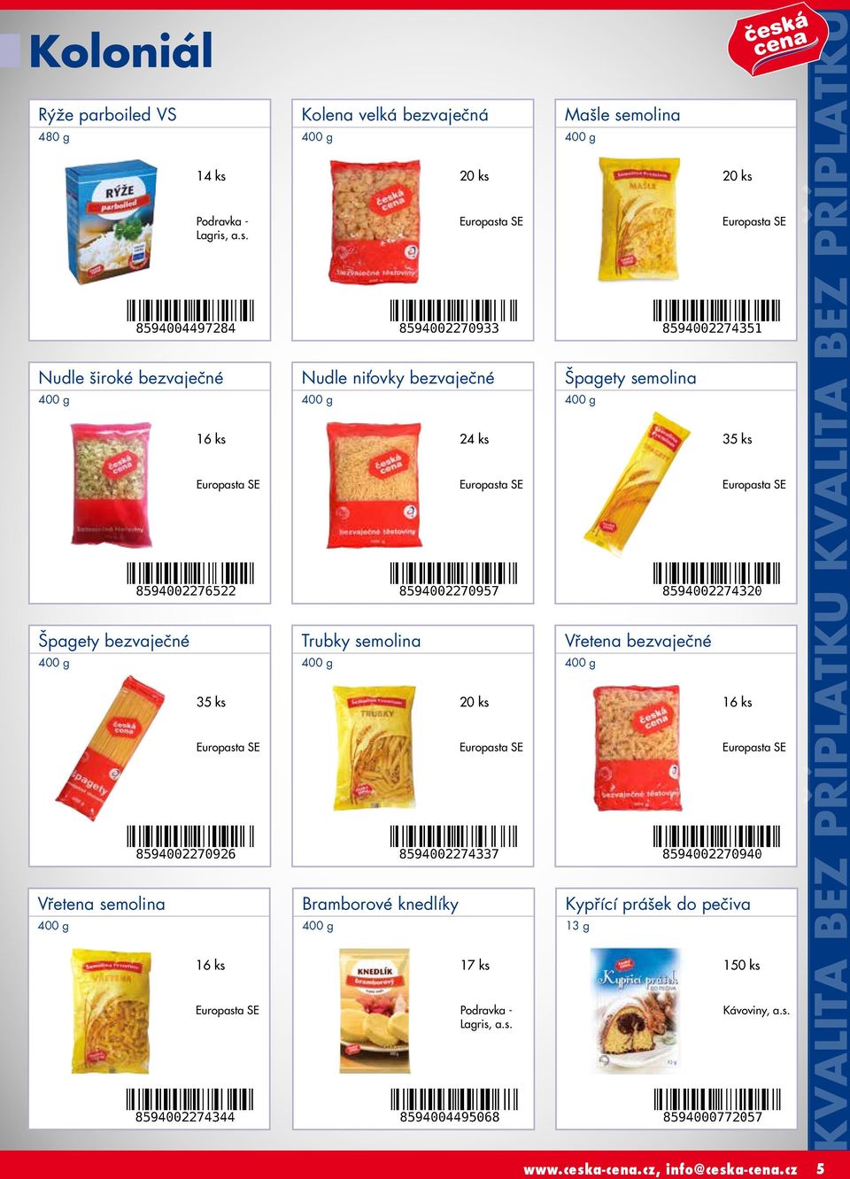 a.s. Nudle široké bezvaječné Špagety bezvaječné Vřetena semolina 16 ks 35 ks 16 ks Kolena velká bezvaječná Nudle