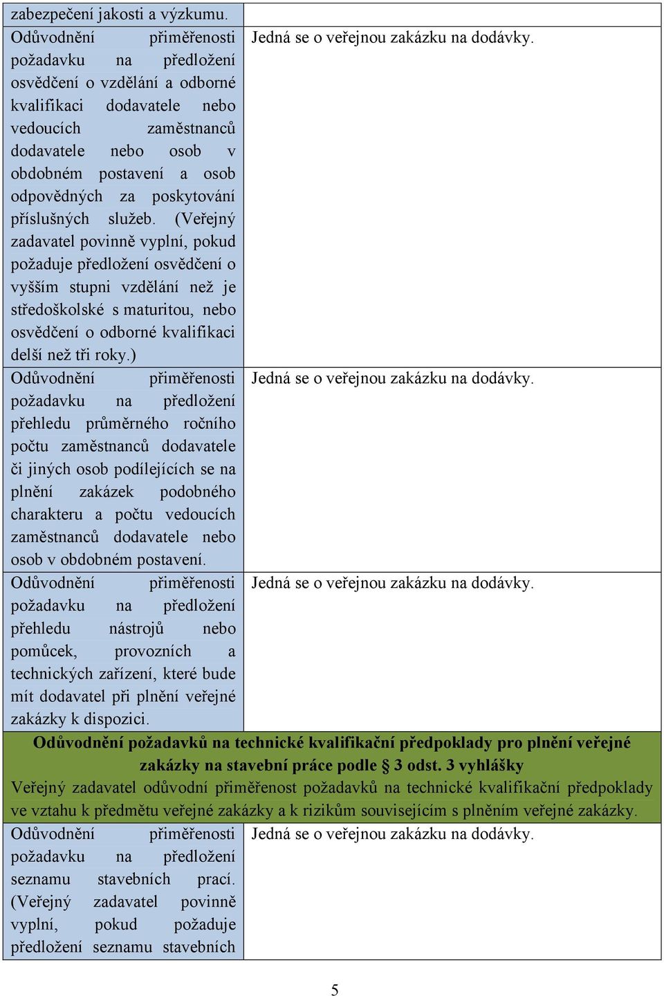 (Veřejný požaduje předložení osvědčení o vyšším stupni vzdělání než je středoškolské s maturitou, nebo osvědčení o odborné kvalifikaci delší než tři roky.