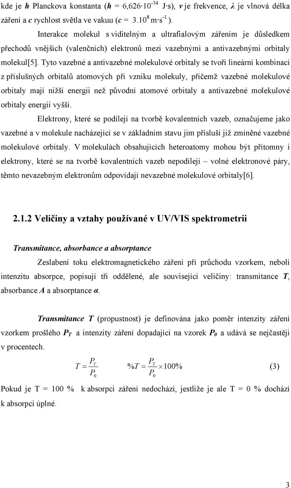 Tyto vazebné a antivazebné molekulové orbitaly se tvoří lineární kombinací z příslušných orbitalů atomových při vzniku molekuly, přičemž vazebné molekulové orbitaly mají nižší energii než původní