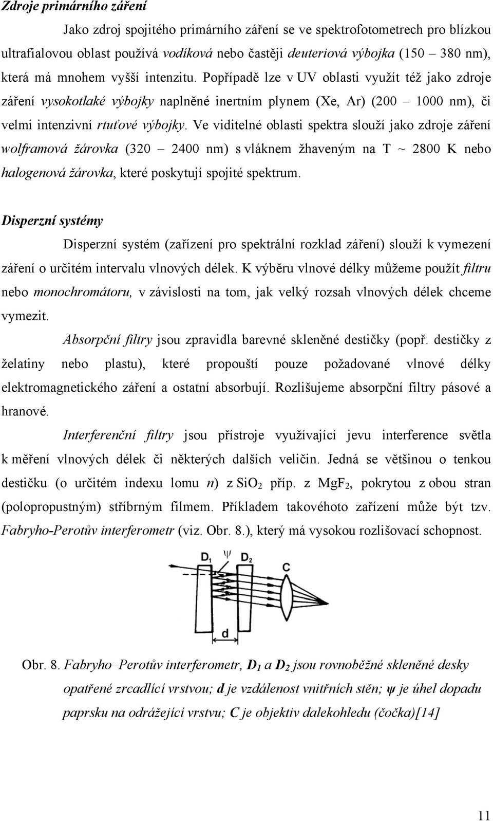 Ve viditelné oblasti spektra slouží jako zdroje záření wolframová žárovka (320 2400 nm) s vláknem žhaveným na T ~ 2800 K nebo halogenová žárovka, které poskytují spojité spektrum.