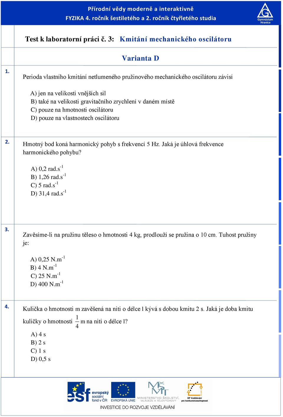 na vlatnotech ocilátoru. Hotný bod koná haronický pohyb frekvencí 5 Hz. Jaká je úhlová frekvence haronického pohybu? A) 0, rad. - B),6 rad. - C) 5 rad. - D),4 rad. -. Zavěíe-li na pružinu těleo o hotnoti 4 kg, prodlouží e pružina o 0 c.