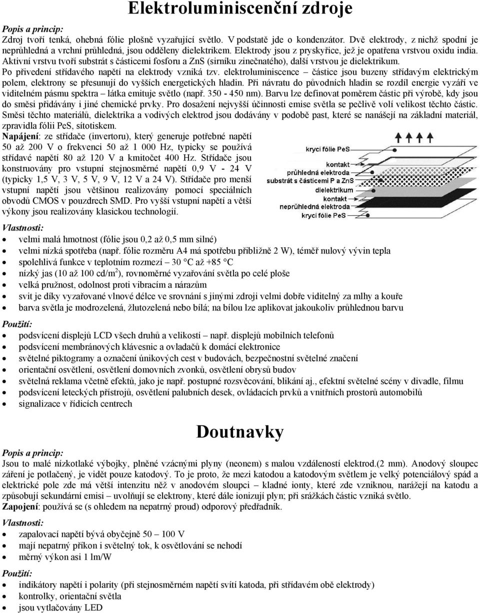 Aktivní vrstvu tvoří substrát s částicemi fosforu a ZnS (sirníku zinečnatého), další vrstvou je dielektrikum. Po přivedení střídavého napětí na elektrody vzniká tzv.