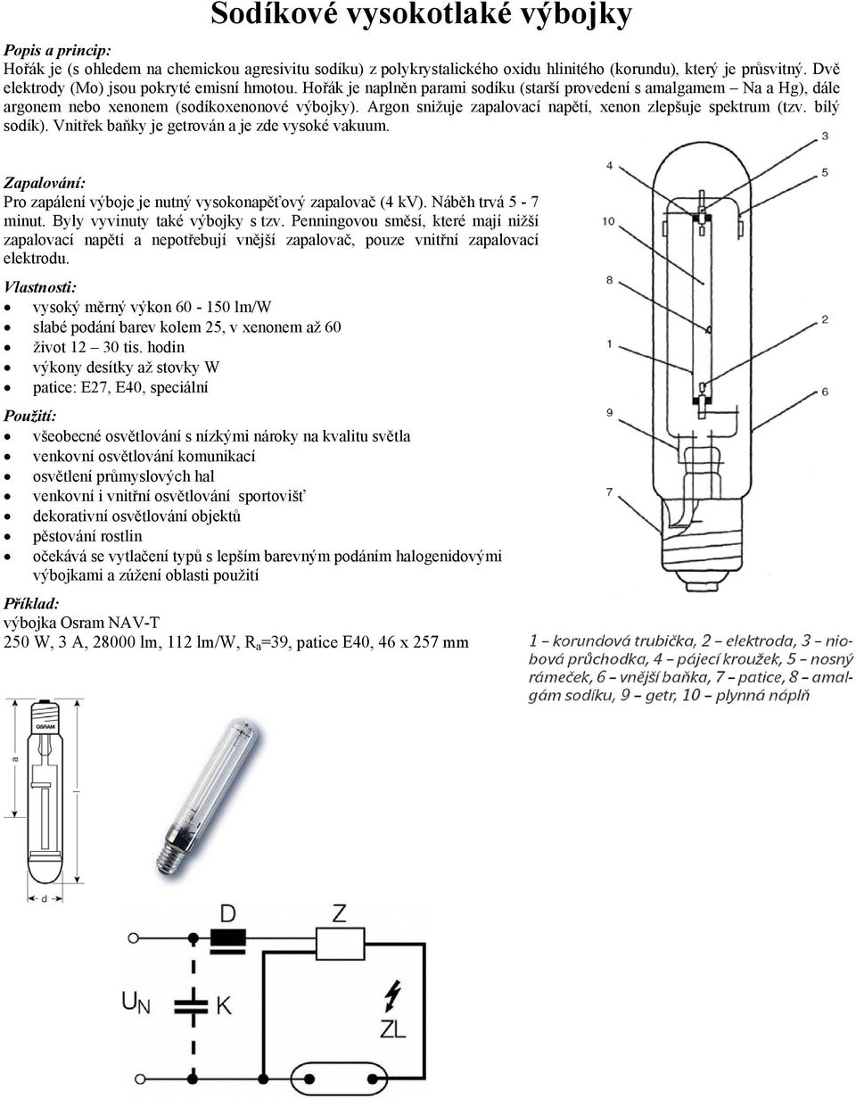 Vnitřek baňky je getrován a je zde vysoké vakuum. Zapalování: Pro zapálení výboje je nutný vysokonapěťový zapalovač (4 kv). Náběh trvá 5-7 minut. Byly vyvinuty také výbojky s tzv.