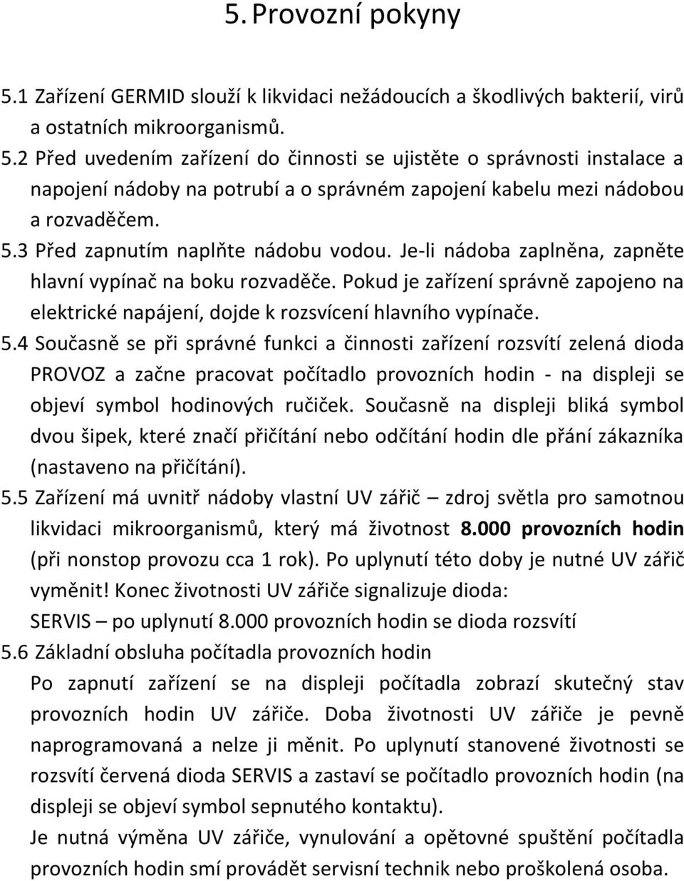 Pokud je zařízení správně zapojeno na elektrické napájení, dojde k rozsvícení hlavního vypínače. 5.