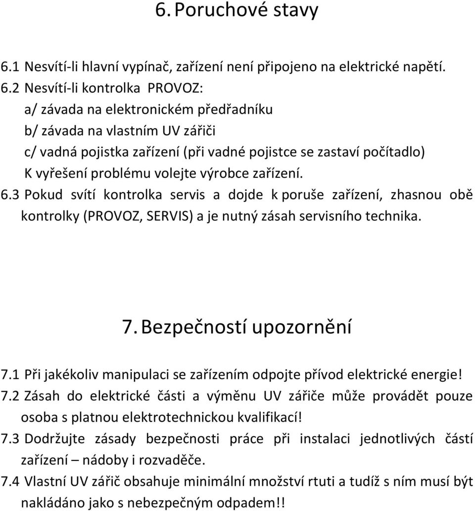 2 Nesvítí-li kontrolka PROVOZ: a/ závada na elektronickém předřadníku b/ závada na vlastním UV zářiči c/ vadná pojistka zařízení (při vadné pojistce se zastaví počítadlo) K vyřešení problému volejte