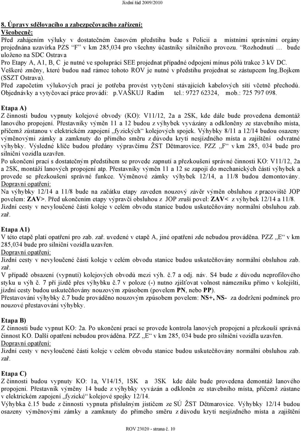 Veškeré změny, které budou nad rámec tohoto ROV je nutné v předstihu projednat se zástupcem Ing.Bojkem (SSZT Ostrava).