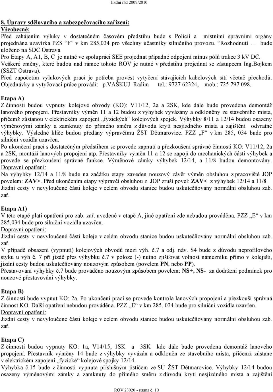 Veškeré změny, které budou nad rámec tohoto ROV je nutné v předstihu projednat se zástupcem Ing.Bojkem (SSZT Ostrava).