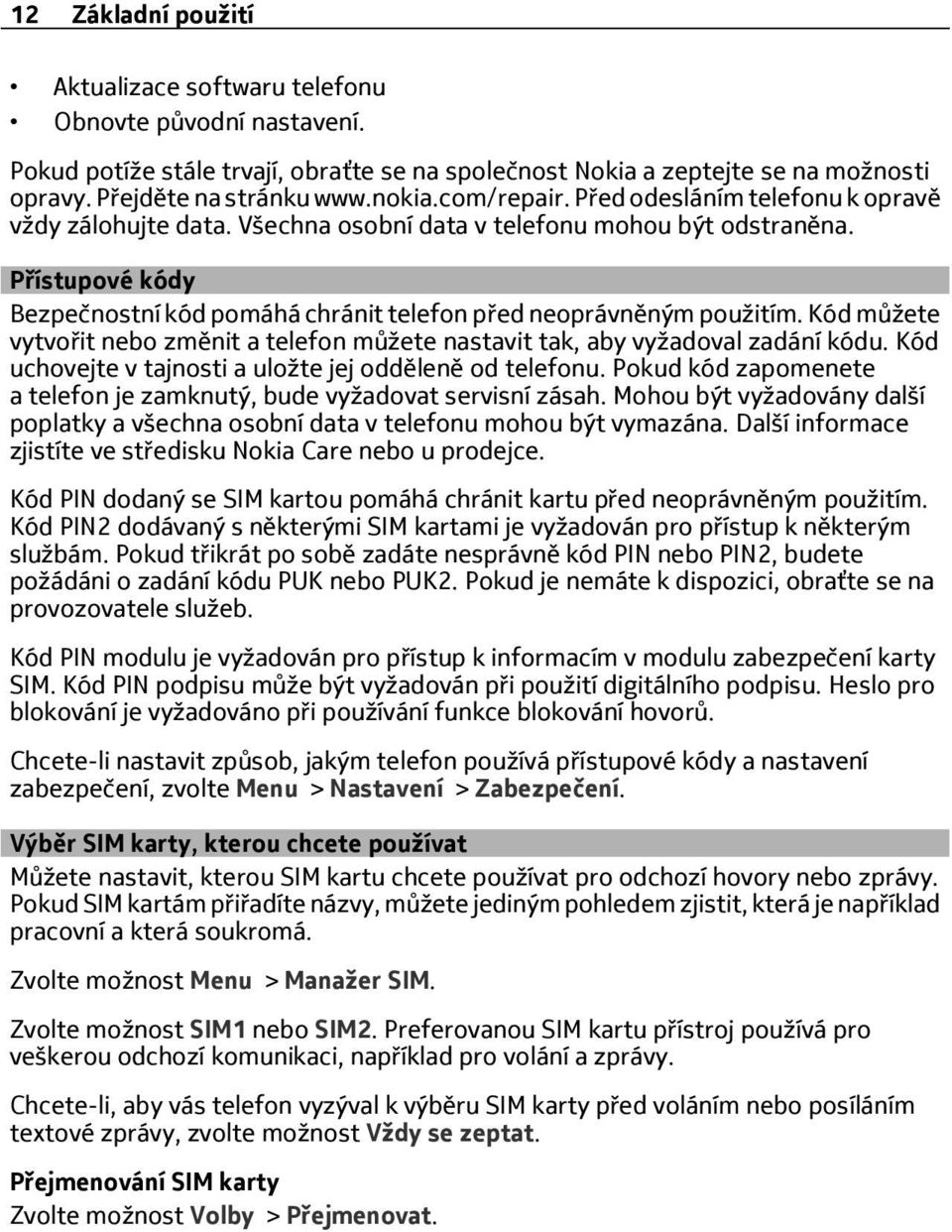 Přístupové kódy Bezpečnostní kód pomáhá chránit telefon před neoprávněným použitím. Kód můžete vytvořit nebo změnit a telefon můžete nastavit tak, aby vyžadoval zadání kódu.