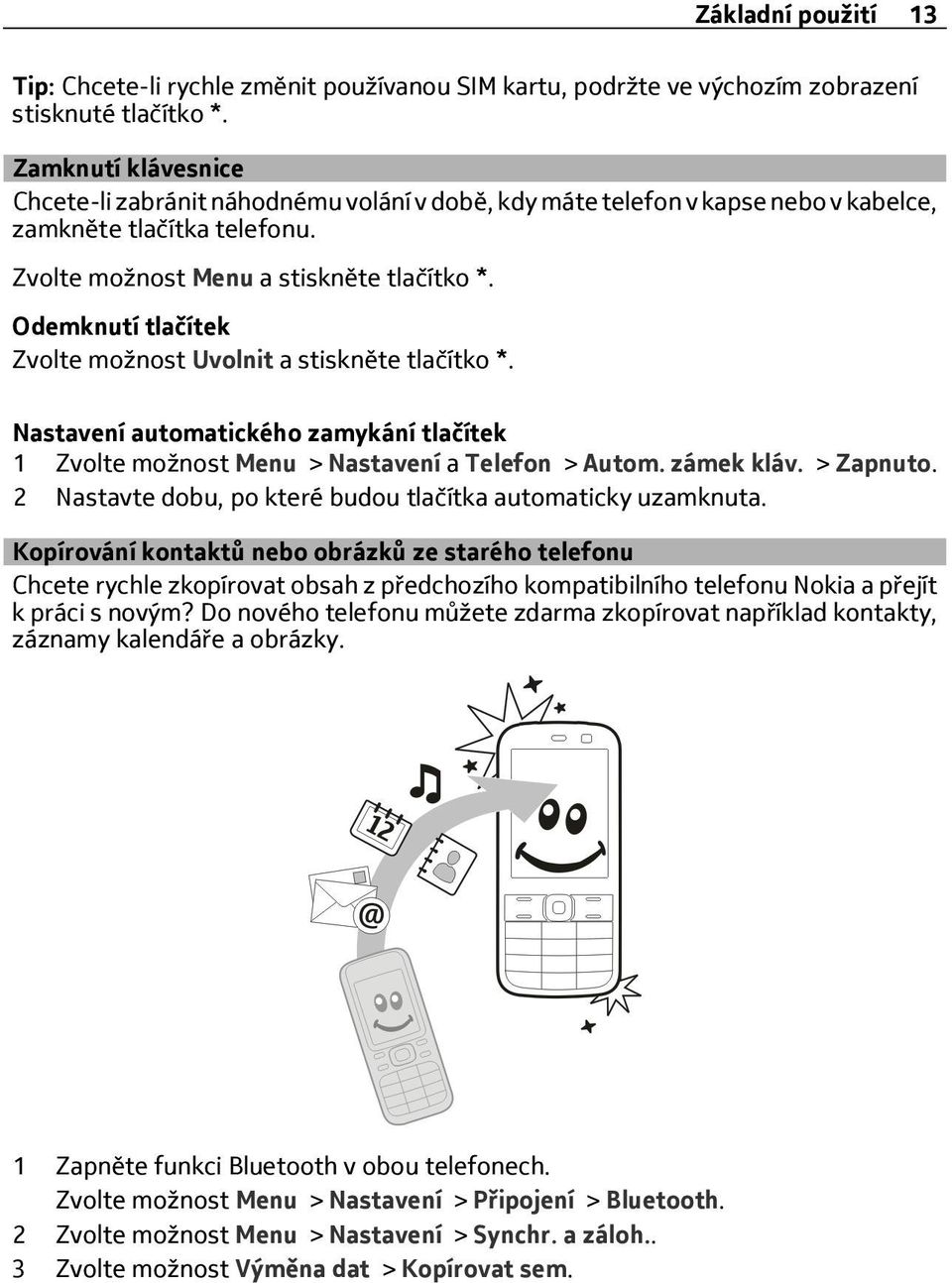 Odemknutí tlačítek Zvolte možnost Uvolnit a stiskněte tlačítko *. Nastavení automatického zamykání tlačítek 1 Zvolte možnost Menu > Nastavení a Telefon > Autom. zámek kláv. > Zapnuto.